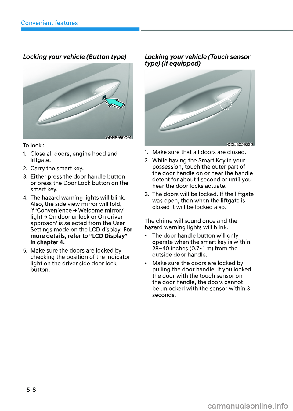 HYUNDAI TUCSON HYBRID 2022 Owners Manual Convenient features
5-8
Locking your vehicle (Button type)
ODN8059001
To lock :
1.
Close all doors, engine hood and
lift
gate.
2.
Carry the smart ke
y.
3.
Either press the door handle butt
on
o HYUNDAI TUCSON HYBRID 2022 Owners Manual Convenient features
5-8
Locking your vehicle (Button type)
ODN8059001
To lock :
1.
Close all doors, engine hood and
lift
gate.
2.
Carry the smart ke
y.
3.
Either press the door handle butt
on
o