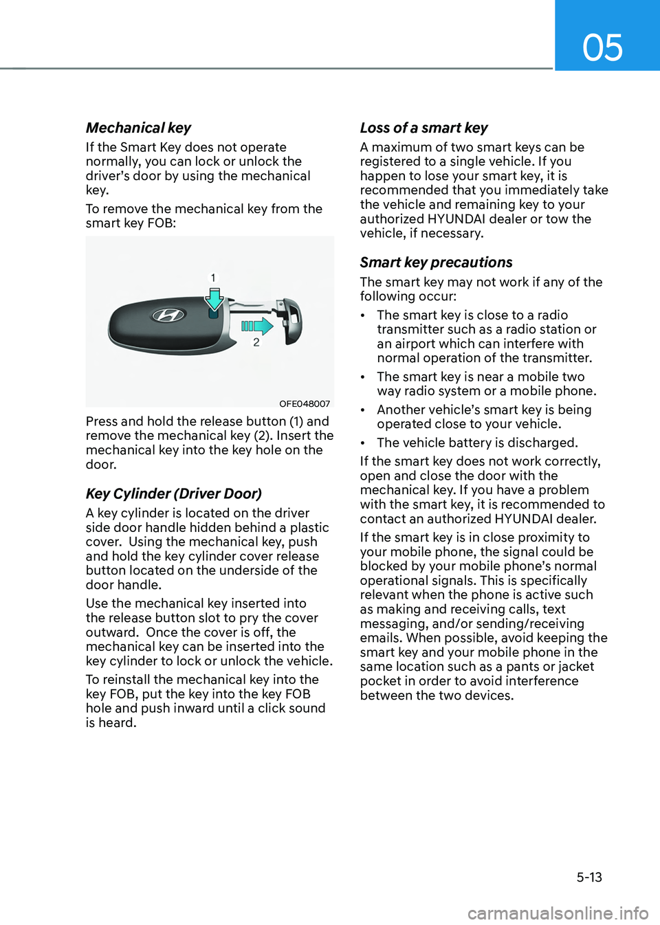 HYUNDAI TUCSON HYBRID 2022 Owners Manual 05
5-13
Mechanical key
If the Smart Key does not operate
normally, you can lock or unlock the
driver’s door by using the mechanical
key.
To remove the mechanical key from the
smart key FOB:
OFE0 HYUNDAI TUCSON HYBRID 2022 Owners Manual 05
5-13
Mechanical key
If the Smart Key does not operate
normally, you can lock or unlock the
driver’s door by using the mechanical
key.
To remove the mechanical key from the
smart key FOB:
OFE0