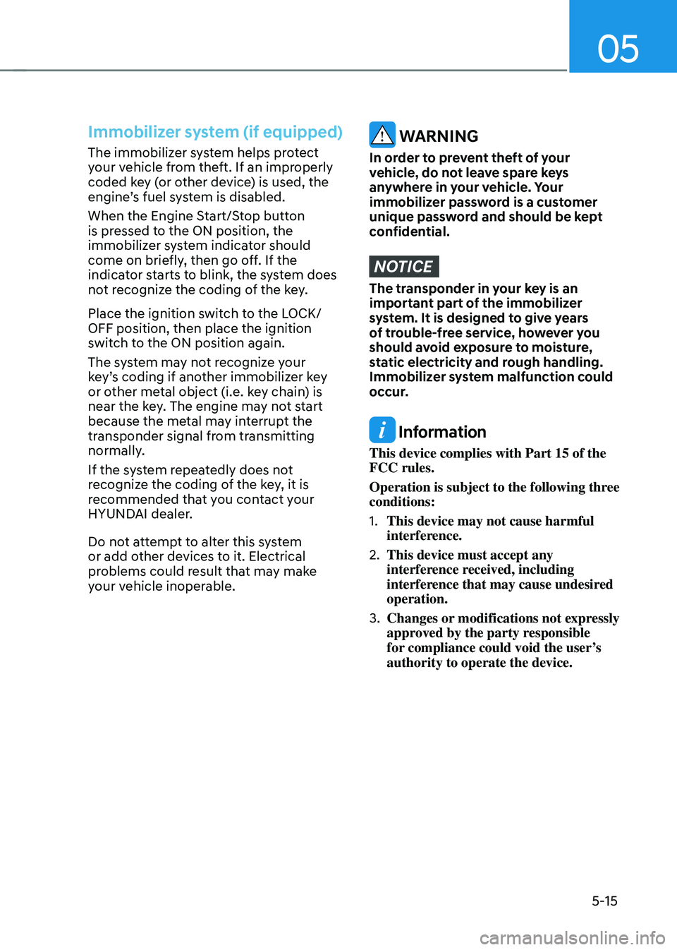 HYUNDAI TUCSON HYBRID 2022 Owners Manual 05
5-15
Immobilizer system (if equipped)
The immobilizer system helps protect
your vehicle from theft. If an improperly
coded key (or other device) is used, the
engine’s fuel system is disabled.
HYUNDAI TUCSON HYBRID 2022 Owners Manual 05
5-15
Immobilizer system (if equipped)
The immobilizer system helps protect
your vehicle from theft. If an improperly
coded key (or other device) is used, the
engine’s fuel system is disabled.