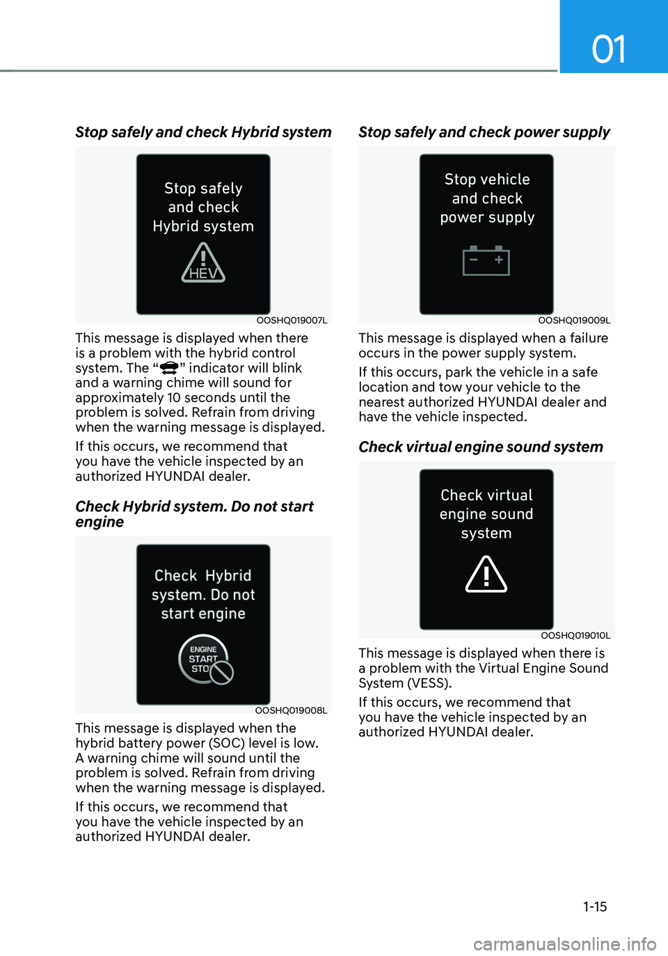 HYUNDAI TUCSON HYBRID 2022 User Guide 01
1-15
Stop safely and check Hybrid system
OOSHQ019007L
This message is displayed when there
is a problem with the hybrid control
system. The “
” indicator will blink
and a warning chime will HYUNDAI TUCSON HYBRID 2022 User Guide 01
1-15
Stop safely and check Hybrid system
OOSHQ019007L
This message is displayed when there
is a problem with the hybrid control
system. The “
” indicator will blink
and a warning chime will