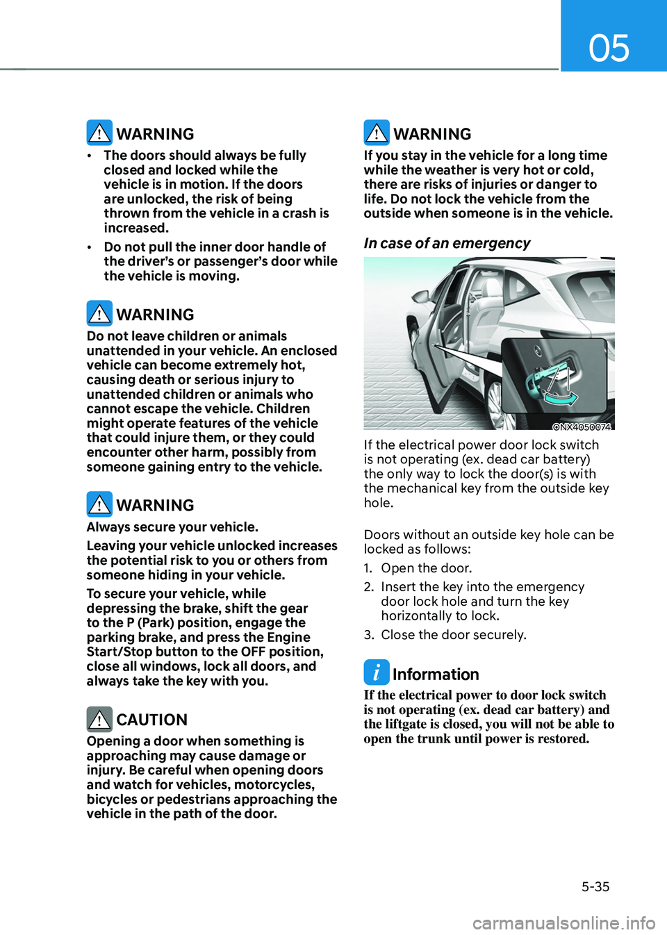 HYUNDAI TUCSON HYBRID 2022 Owners Manual 05
5-35
WARNING
• The doors should always be fully
closed and locked while the
vehicle is in motion. If the doors
are unlocked, the risk of being
thrown from the vehicle in a crash is
increase HYUNDAI TUCSON HYBRID 2022 Owners Manual 05
5-35
WARNING
• The doors should always be fully
closed and locked while the
vehicle is in motion. If the doors
are unlocked, the risk of being
thrown from the vehicle in a crash is
increase