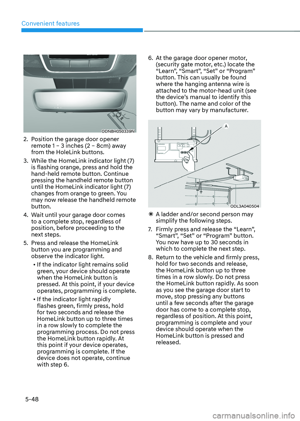 HYUNDAI TUCSON HYBRID 2022  Owners Manual Convenient features
5-48
ODN8H050339N
2. Position the garage door opener 
remote 1 – 3 inches (2 – 8cm) away 
from the HoleLink buttons.
3.
 While the HomeLink indica

tor light (7) 
is flashing o