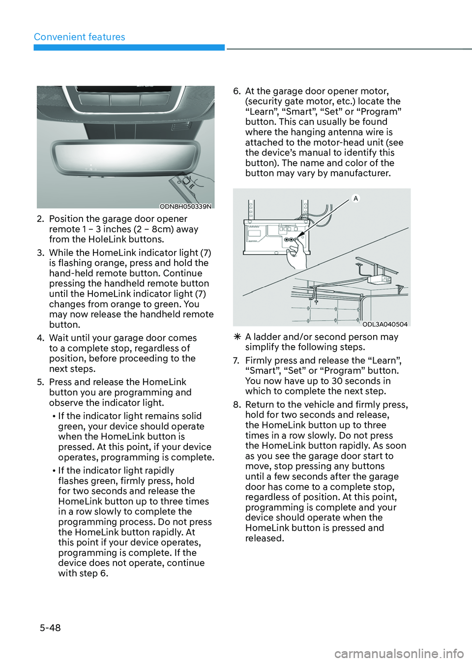 HYUNDAI TUCSON HYBRID 2022  Owners Manual Convenient features
5-48
ODN8H050339N
2. Position the garage door opener 
remote 1 – 3 inches (2 – 8cm) away 
from the HoleLink buttons.
3.
 While the HomeLink indica

tor light (7) 
is flashing o