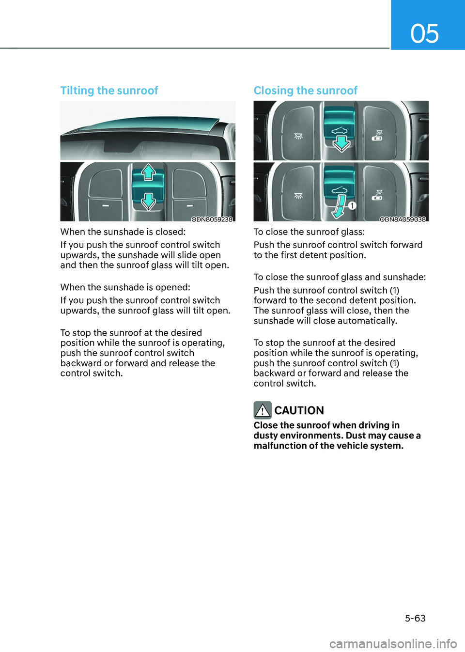 HYUNDAI TUCSON HYBRID 2022 Owners Manual 05
5-63
Tilting the sunroof
ODN8059238
When the sunshade is closed:
If you push the sunroof control switch
upwards, the sunshade will slide open
and then the sunroof glass will tilt open.
When the s HYUNDAI TUCSON HYBRID 2022 Owners Manual 05
5-63
Tilting the sunroof
ODN8059238
When the sunshade is closed:
If you push the sunroof control switch
upwards, the sunshade will slide open
and then the sunroof glass will tilt open.
When the s