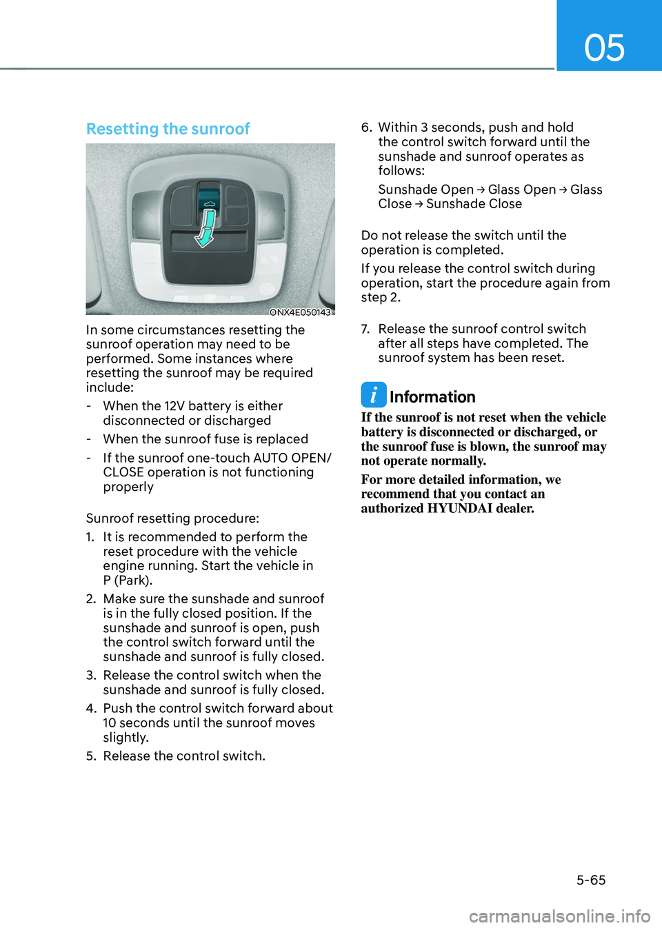 HYUNDAI TUCSON HYBRID 2022 Owners Manual 05
5-65
Resetting the sunroof
ONX4E050143
In some circumstances resetting the
sunroof operation may need to be
performed. Some instances where
resetting the sunroof may be required
include:
- Whe HYUNDAI TUCSON HYBRID 2022 Owners Manual 05
5-65
Resetting the sunroof
ONX4E050143
In some circumstances resetting the
sunroof operation may need to be
performed. Some instances where
resetting the sunroof may be required
include:
- Whe