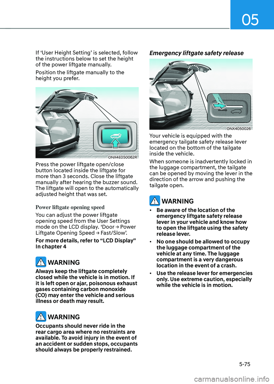 HYUNDAI TUCSON HYBRID 2022  Owners Manual 05
5-75
If ‘User Height Setting’ is selected, follow 
the instructions below to set the height 
of the power liftgate manually. 
Position the liftgate manually to the 
height you prefer. 
ONX4E050