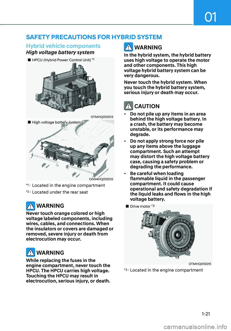 HYUNDAI TUCSON HYBRID 2022 Owners Manual 01
1-21
SAFETY PRECAUTIONS FOR HYBRID SYSTEM
Hybrid vehicle components
High voltage battery system
HPCU (Hybrid Power Control Unit) *1
OTMHQ010013
High voltage battery system * HYUNDAI TUCSON HYBRID 2022 Owners Manual 01
1-21
SAFETY PRECAUTIONS FOR HYBRID SYSTEM
Hybrid vehicle components
High voltage battery system
HPCU (Hybrid Power Control Unit) *1
OTMHQ010013
High voltage battery system *
