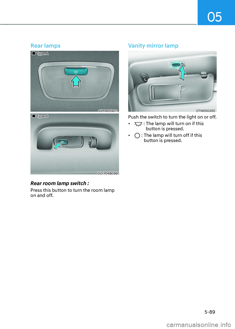 HYUNDAI TUCSON HYBRID 2022 Owners Manual 05
5-89
Rear lamps
Type A
ODN8059211
Type B
OLFP048099
Rear room lamp switch :
Press this button to turn the room lamp
on and off.
Vanity mirror lamp
OTM050200
Push the switch HYUNDAI TUCSON HYBRID 2022 Owners Manual 05
5-89
Rear lamps
Type A
ODN8059211
Type B
OLFP048099
Rear room lamp switch :
Press this button to turn the room lamp
on and off.
Vanity mirror lamp
OTM050200
Push the switch