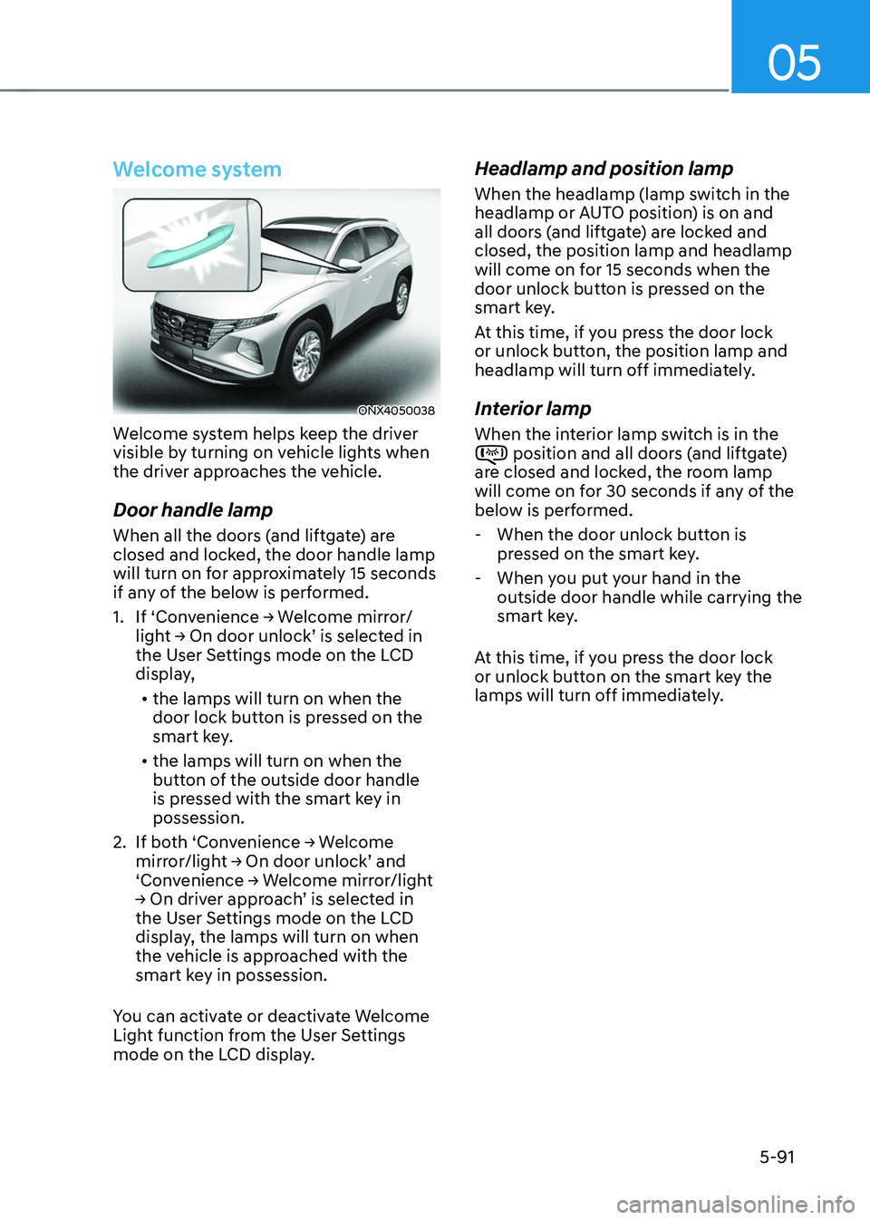HYUNDAI TUCSON HYBRID 2022 Owners Manual 05
5-91
Welcome system
ONX4050038
Welcome system helps keep the driver
visible by turning on vehicle lights when
the driver approaches the vehicle.
Door handle lamp
When all the doors (and liftgate) HYUNDAI TUCSON HYBRID 2022 Owners Manual 05
5-91
Welcome system
ONX4050038
Welcome system helps keep the driver
visible by turning on vehicle lights when
the driver approaches the vehicle.
Door handle lamp
When all the doors (and liftgate)