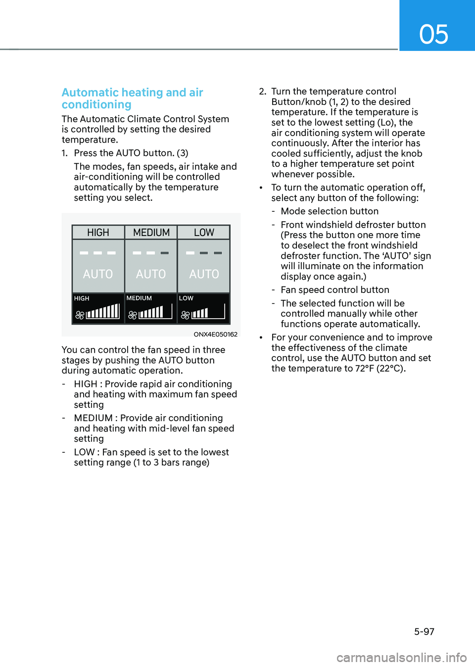 HYUNDAI TUCSON HYBRID 2022 Owners Manual 05
5-97
Automatic heating and air
conditioning
The Automatic Climate Control System
is controlled by setting the desired
temperature.
1.
Press the A
UTO button. (3)
The modes, fan speeds, air inta HYUNDAI TUCSON HYBRID 2022 Owners Manual 05
5-97
Automatic heating and air
conditioning
The Automatic Climate Control System
is controlled by setting the desired
temperature.
1.
Press the A
UTO button. (3)
The modes, fan speeds, air inta
