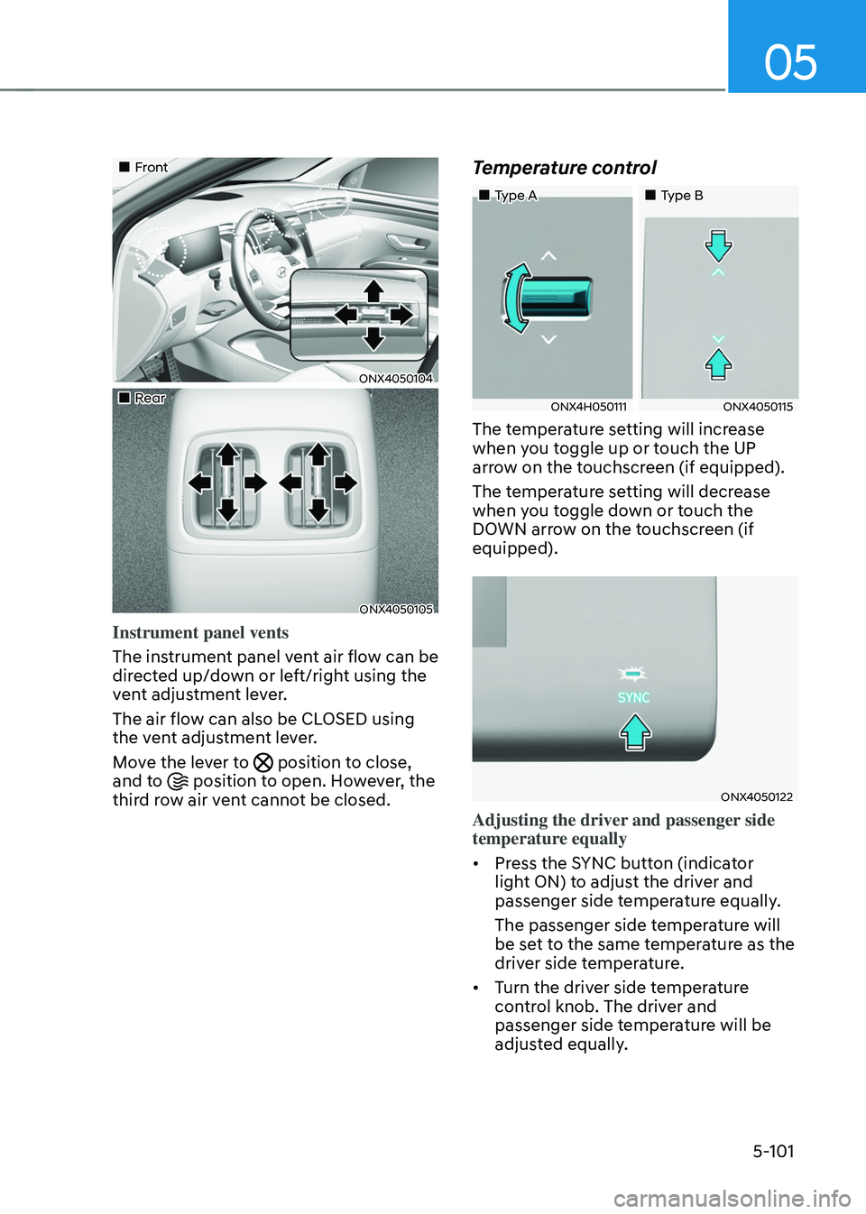 HYUNDAI TUCSON HYBRID 2022 Owners Manual 05
5-101
Front
ONX4050104
Rear
ONX4050105
Instrument panel vents
The instrument panel vent air flow can be
directed up/down or left/right using the
vent adjustment lever.
T HYUNDAI TUCSON HYBRID 2022 Owners Manual 05
5-101
Front
ONX4050104
Rear
ONX4050105
Instrument panel vents
The instrument panel vent air flow can be
directed up/down or left/right using the
vent adjustment lever.
T