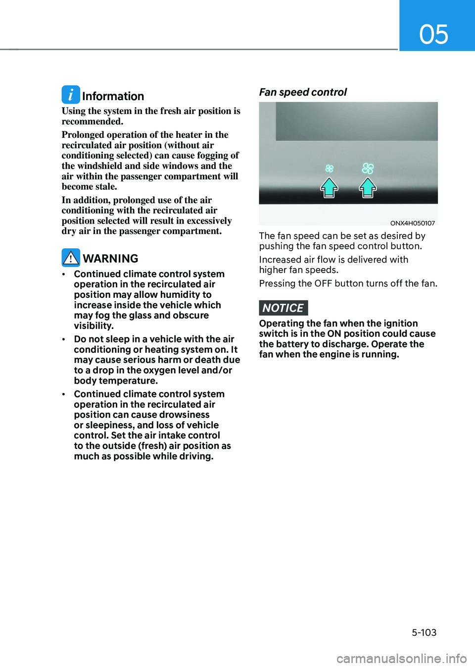 HYUNDAI TUCSON HYBRID 2022 Owners Manual 05
5-103
Information
Using the system in the fresh air position is
recommended.
Prolonged operation of the heater in the
recirculated air position (without air
conditioning selected) can cause fog HYUNDAI TUCSON HYBRID 2022 Owners Manual 05
5-103
Information
Using the system in the fresh air position is
recommended.
Prolonged operation of the heater in the
recirculated air position (without air
conditioning selected) can cause fog