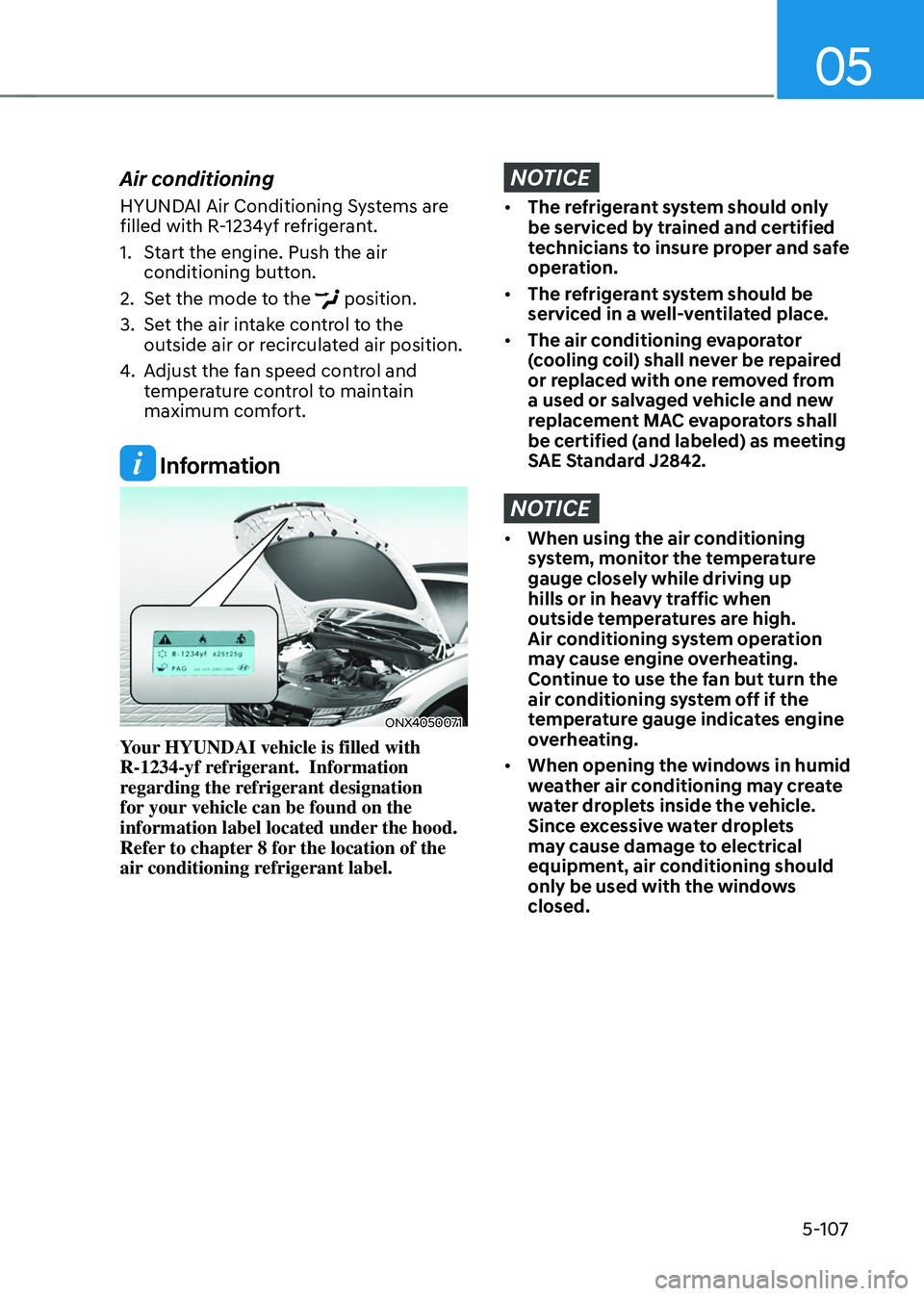 HYUNDAI TUCSON HYBRID 2022 Owners Manual 05
5-107
Air conditioning
HYUNDAI Air Conditioning Systems are
filled with R-1234yf refrigerant.
1.
Start the engine. Push the air
conditioning butt
on.
2.
Set the mode t
o the
position.
3.
Se HYUNDAI TUCSON HYBRID 2022 Owners Manual 05
5-107
Air conditioning
HYUNDAI Air Conditioning Systems are
filled with R-1234yf refrigerant.
1.
Start the engine. Push the air
conditioning butt
on.
2.
Set the mode t
o the
position.
3.
Se