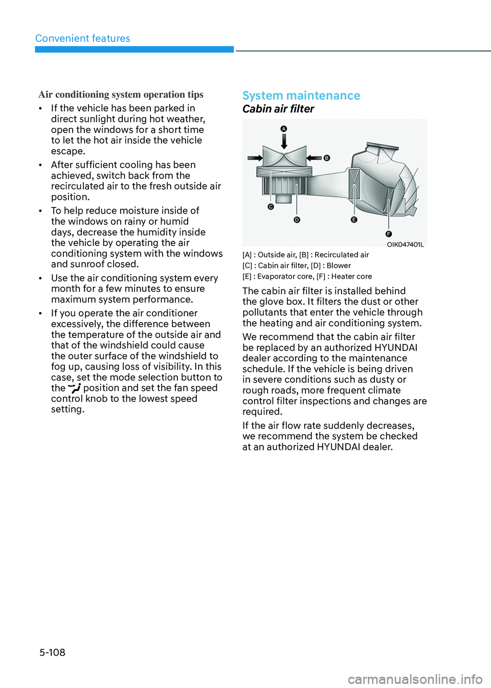 HYUNDAI TUCSON HYBRID 2022 Owners Manual Convenient features
5-108
Air conditioning system operation tips
• If the vehicle has been parked in
direct sunlight during hot weather,
open the windows for a short time
to let the hot air insid HYUNDAI TUCSON HYBRID 2022 Owners Manual Convenient features
5-108
Air conditioning system operation tips
• If the vehicle has been parked in
direct sunlight during hot weather,
open the windows for a short time
to let the hot air insid