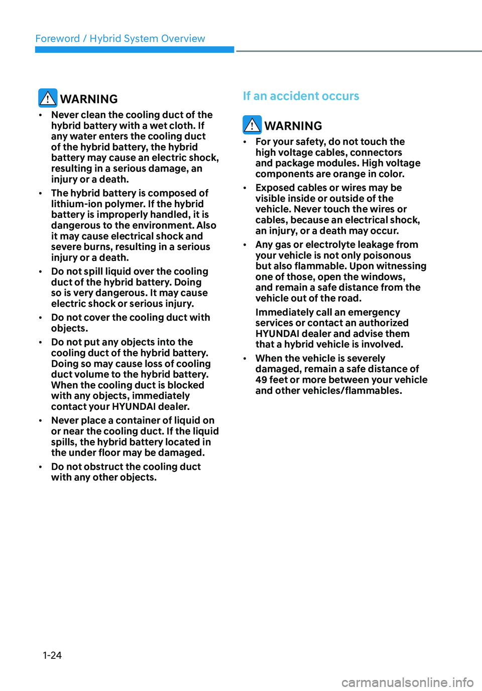 HYUNDAI TUCSON HYBRID 2022 Owners Manual Foreword / Hybrid System Overview
1-24
WARNING
• Never clean the cooling duct of the
hybrid battery with a wet cloth. If
any water enters the cooling duct
of the hybrid battery, the hybrid
batt HYUNDAI TUCSON HYBRID 2022 Owners Manual Foreword / Hybrid System Overview
1-24
WARNING
• Never clean the cooling duct of the
hybrid battery with a wet cloth. If
any water enters the cooling duct
of the hybrid battery, the hybrid
batt