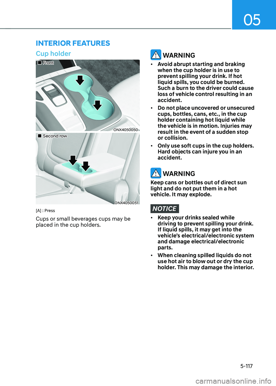 HYUNDAI TUCSON HYBRID 2022  Owners Manual 05
5-117
interior feAtures
Cup holder
„„Front
ONX4050050
„„Second row
ONX4050051
[A] : Press
Cups or small beverages cups may be 
placed in the cup holders.
 WARNING
•	Avoid abru