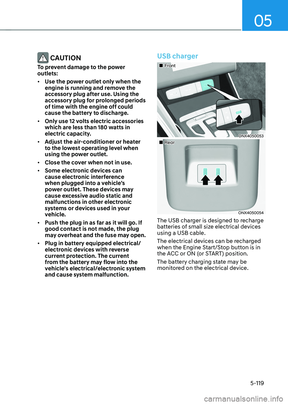 HYUNDAI TUCSON HYBRID 2022 Owners Manual 05
5-119
CAUTION
To prevent damage to the power
outlets:
• Use the power outlet only when the
engine is running and remove the
accessory plug after use. Using the
accessory plug for prolonged p HYUNDAI TUCSON HYBRID 2022 Owners Manual 05
5-119
CAUTION
To prevent damage to the power
outlets:
• Use the power outlet only when the
engine is running and remove the
accessory plug after use. Using the
accessory plug for prolonged p