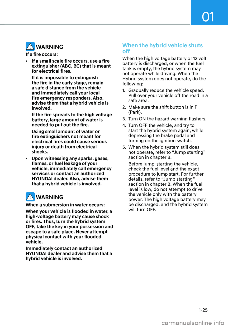 HYUNDAI TUCSON HYBRID 2022 Owners Manual 01
1-25
WARNING
If a fire occurs:
• If a small scale fire occurs, use a fire
extinguisher (ABC, BC) that is meant
for electrical fires.
If it is impossible to extinguish
the fire in the early st HYUNDAI TUCSON HYBRID 2022 Owners Manual 01
1-25
WARNING
If a fire occurs:
• If a small scale fire occurs, use a fire
extinguisher (ABC, BC) that is meant
for electrical fires.
If it is impossible to extinguish
the fire in the early st