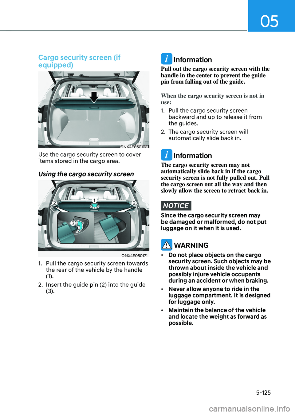 HYUNDAI TUCSON HYBRID 2022 Owners Manual 05
5-125
Cargo security screen (if
equipped)
ONX4E050170
Use the cargo security screen to cover
items stored in the cargo area.
Using the cargo security screen
ONX4E050171
1. Pull the cargo security HYUNDAI TUCSON HYBRID 2022 Owners Manual 05
5-125
Cargo security screen (if
equipped)
ONX4E050170
Use the cargo security screen to cover
items stored in the cargo area.
Using the cargo security screen
ONX4E050171
1. Pull the cargo security
