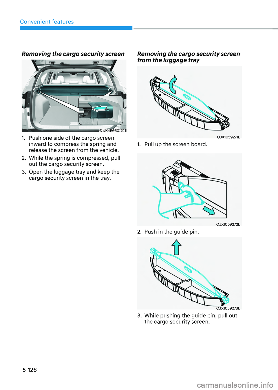HYUNDAI TUCSON HYBRID 2022 Owners Manual Convenient features
5-126
Removing the cargo security screen
ONX4E050172
1. Push one side of the cargo screen
inward to compress the spring and
release the screen from the vehicle.
2.
While the spr HYUNDAI TUCSON HYBRID 2022 Owners Manual Convenient features
5-126
Removing the cargo security screen
ONX4E050172
1. Push one side of the cargo screen
inward to compress the spring and
release the screen from the vehicle.
2.
While the spr