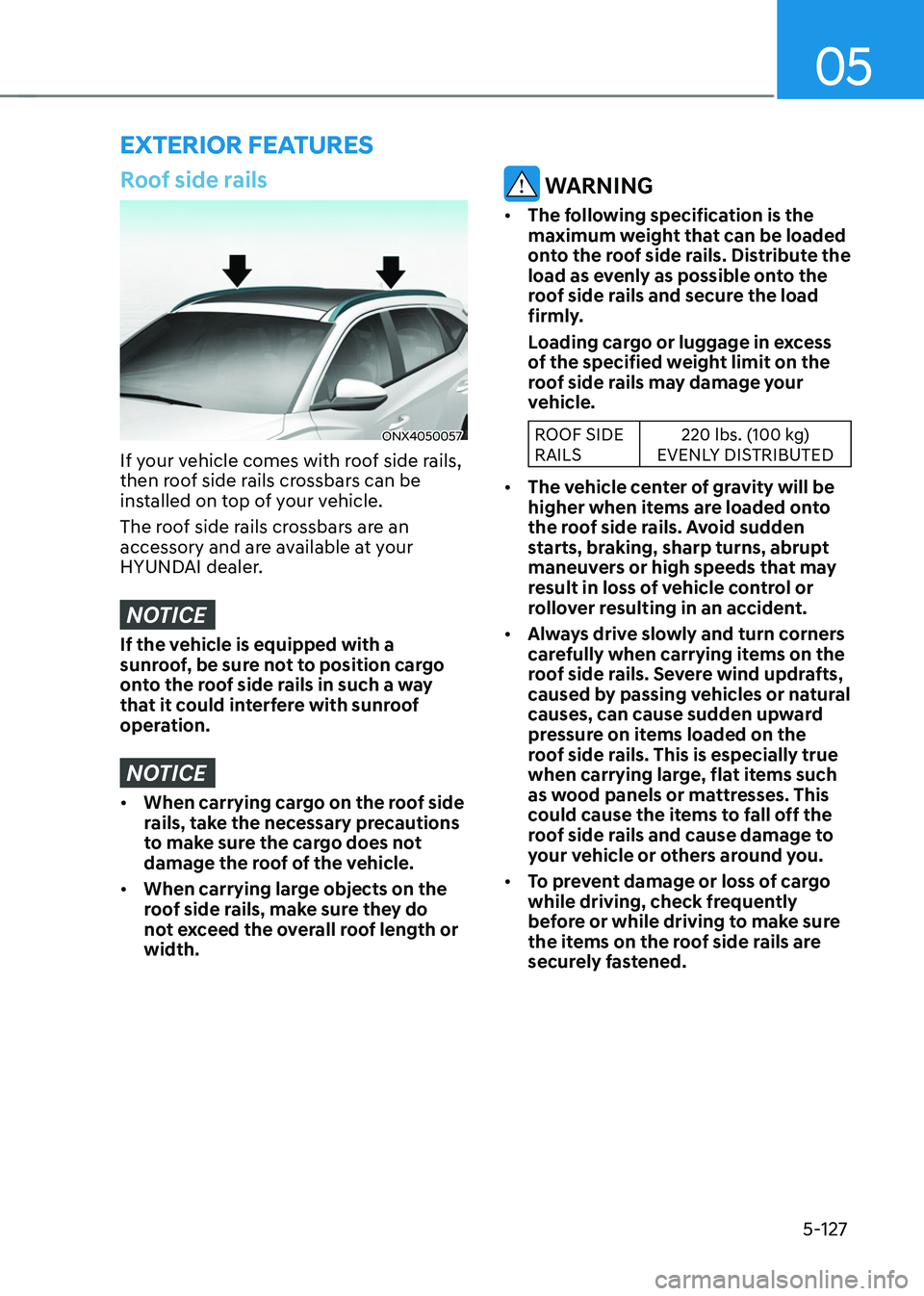 HYUNDAI TUCSON HYBRID 2022 Owners Manual 05
5-127
exterior feAtures
Roof side rails
ONX4050057
If your vehicle comes with roof side rails,
then roof side rails crossbars can be
installed on top of your vehicle.
The roof side rails crossbar HYUNDAI TUCSON HYBRID 2022 Owners Manual 05
5-127
exterior feAtures
Roof side rails
ONX4050057
If your vehicle comes with roof side rails,
then roof side rails crossbars can be
installed on top of your vehicle.
The roof side rails crossbar