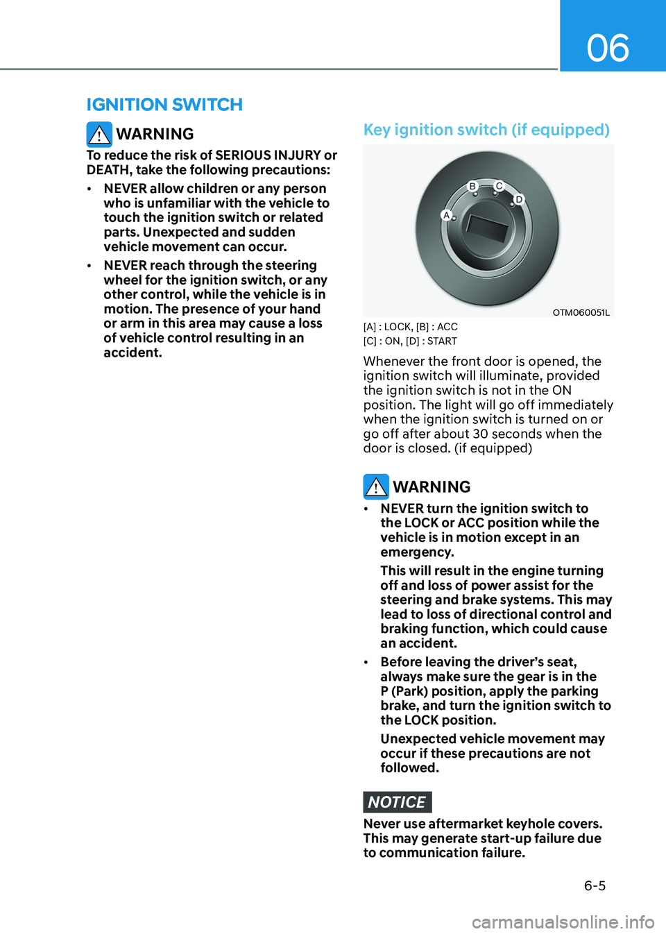 HYUNDAI TUCSON HYBRID 2022 Owners Manual 06
6-5
ignition switch
WARNING
To reduce the risk of SERIOUS INJURY or
DEATH, take the following precautions:
• NEVER allow children or any person
who is unfamiliar with the vehicle to
touch the HYUNDAI TUCSON HYBRID 2022 Owners Manual 06
6-5
ignition switch
WARNING
To reduce the risk of SERIOUS INJURY or
DEATH, take the following precautions:
• NEVER allow children or any person
who is unfamiliar with the vehicle to
touch the