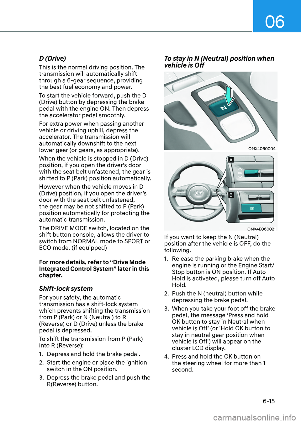 HYUNDAI TUCSON HYBRID 2022 Owners Manual 06
6-15
D (Drive)
This is the normal driving position. The
transmission will automatically shift
through a 6-gear sequence, providing
the best fuel economy and power.
To start the vehicle forward, HYUNDAI TUCSON HYBRID 2022 Owners Manual 06
6-15
D (Drive)
This is the normal driving position. The
transmission will automatically shift
through a 6-gear sequence, providing
the best fuel economy and power.
To start the vehicle forward,
