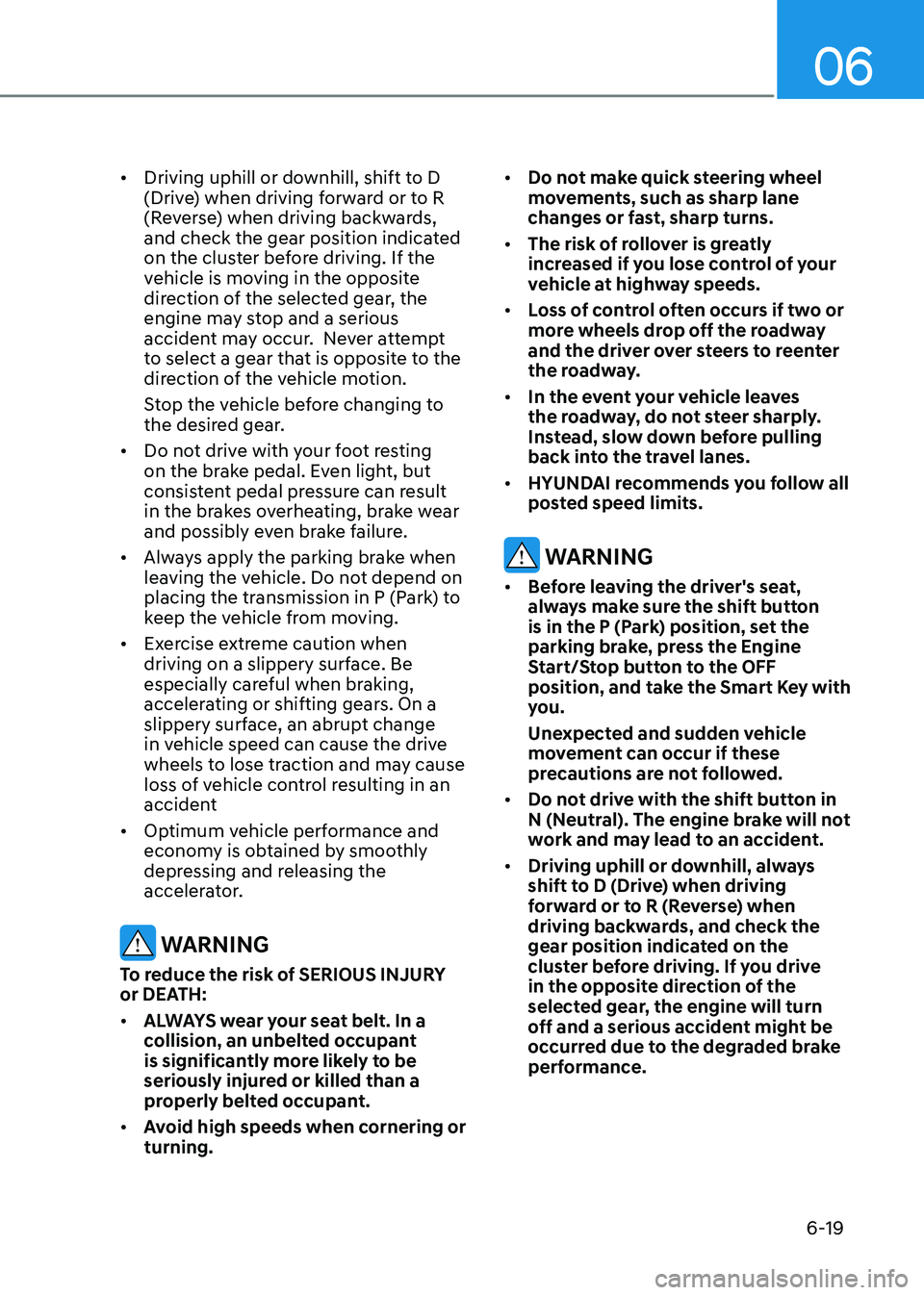 HYUNDAI TUCSON HYBRID 2022 Owners Manual 06
6-19
• Driving uphill or downhill, shift to D
(Drive) when driving forward or to R
(Reverse) when driving backwards,
and check the gear position indicated
on the cluster before driving. If th HYUNDAI TUCSON HYBRID 2022 Owners Manual 06
6-19
• Driving uphill or downhill, shift to D
(Drive) when driving forward or to R
(Reverse) when driving backwards,
and check the gear position indicated
on the cluster before driving. If th