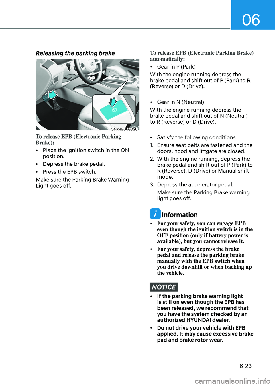 HYUNDAI TUCSON HYBRID 2022 Owners Manual 06
6-23
Releasing the parking brake
ONX4E060026
To release EPB (Electronic Parking
Brake):
• Place the ignition switch in the ON
position.
• Depress the brake pedal.
• Press the EPB switch.
HYUNDAI TUCSON HYBRID 2022 Owners Manual 06
6-23
Releasing the parking brake
ONX4E060026
To release EPB (Electronic Parking
Brake):
• Place the ignition switch in the ON
position.
• Depress the brake pedal.
• Press the EPB switch.