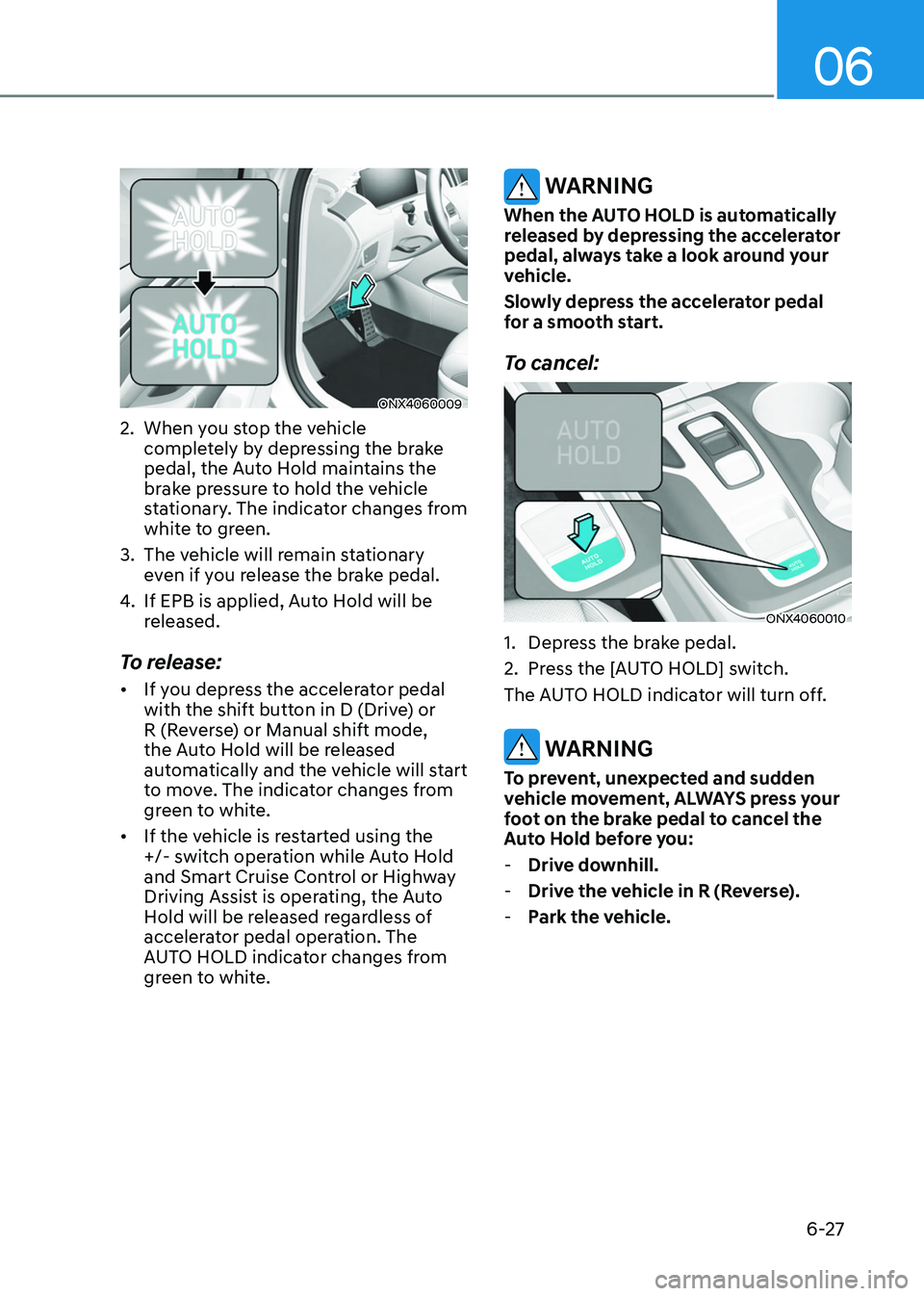 HYUNDAI TUCSON HYBRID 2022 Owners Manual 06
6-27
ONX4060009
2. When you stop the vehicle
completely by depressing the brake
pedal, the Auto Hold maintains the
brake pressure to hold the vehicle
stationary. The indicator changes from
whi HYUNDAI TUCSON HYBRID 2022 Owners Manual 06
6-27
ONX4060009
2. When you stop the vehicle
completely by depressing the brake
pedal, the Auto Hold maintains the
brake pressure to hold the vehicle
stationary. The indicator changes from
whi