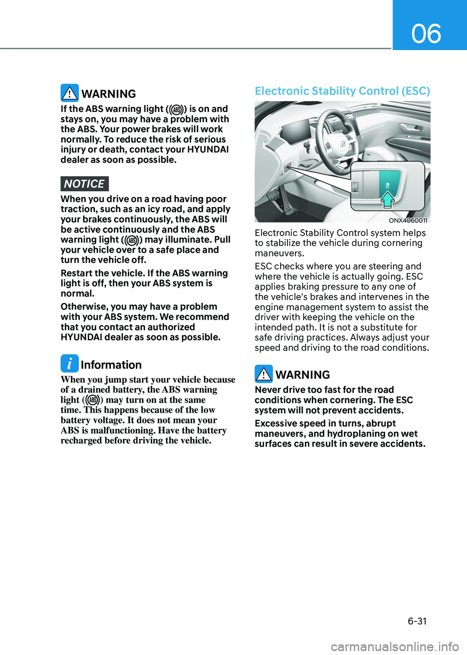 HYUNDAI TUCSON HYBRID 2022 Owners Manual 06
6-31
WARNING
If the ABS warning light () is on and
stays on, you may have a problem with
the ABS. Your power brakes will work
normally. To reduce the risk of serious
injury or death, contact y HYUNDAI TUCSON HYBRID 2022 Owners Manual 06
6-31
WARNING
If the ABS warning light () is on and
stays on, you may have a problem with
the ABS. Your power brakes will work
normally. To reduce the risk of serious
injury or death, contact y