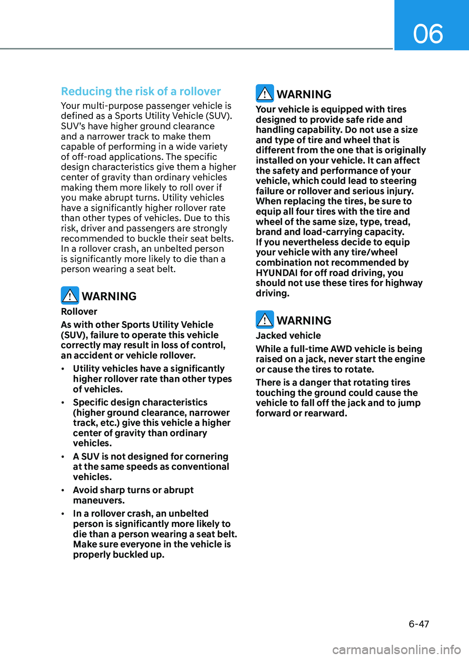 HYUNDAI TUCSON HYBRID 2022 Owners Manual 06
6-47
Reducing the risk of a rollover
Your multi-purpose passenger vehicle is
defined as a Sports Utility Vehicle (SUV).
SUV’s have higher ground clearance
and a narrower track to make them
ca HYUNDAI TUCSON HYBRID 2022 Owners Manual 06
6-47
Reducing the risk of a rollover
Your multi-purpose passenger vehicle is
defined as a Sports Utility Vehicle (SUV).
SUV’s have higher ground clearance
and a narrower track to make them
ca