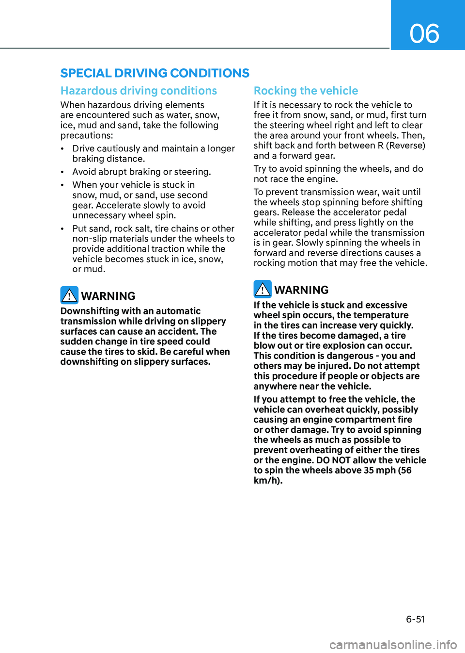 HYUNDAI TUCSON HYBRID 2022 Owners Manual 06
6-51
Hazardous driving conditions
When hazardous driving elements
are encountered such as water, snow,
ice, mud and sand, take the following
precautions:
• Drive cautiously and maintain a long HYUNDAI TUCSON HYBRID 2022 Owners Manual 06
6-51
Hazardous driving conditions
When hazardous driving elements
are encountered such as water, snow,
ice, mud and sand, take the following
precautions:
• Drive cautiously and maintain a long
