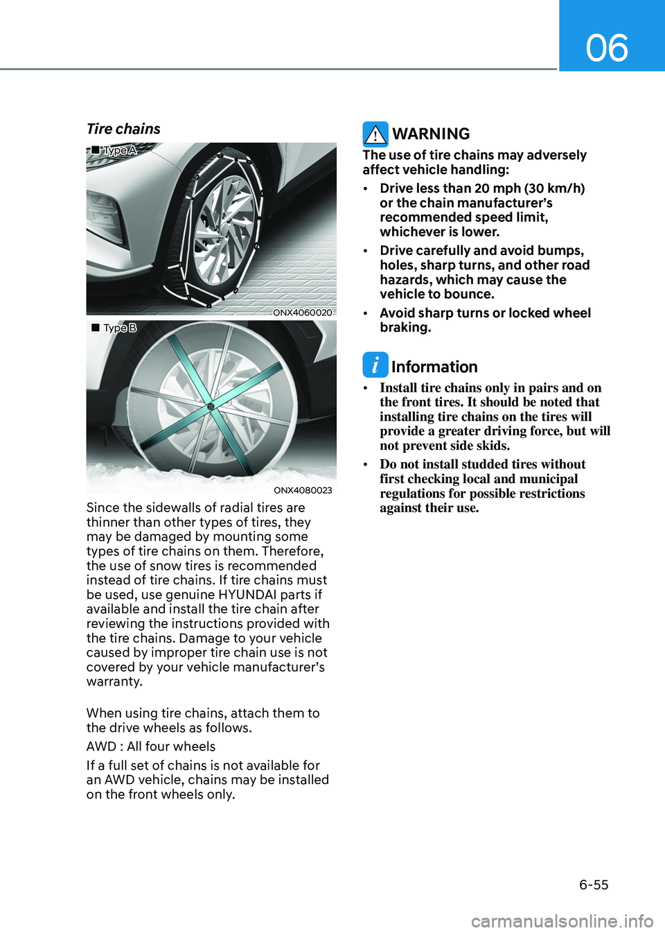 HYUNDAI TUCSON HYBRID 2022 Owners Manual 06
6-55
Tire chains
Type A
ONX4060020
Type B
ONX4080023
Since the sidewalls of radial tires are
thinner than other types of tires, they
may be damaged by mounting some
types HYUNDAI TUCSON HYBRID 2022 Owners Manual 06
6-55
Tire chains
Type A
ONX4060020
Type B
ONX4080023
Since the sidewalls of radial tires are
thinner than other types of tires, they
may be damaged by mounting some
types