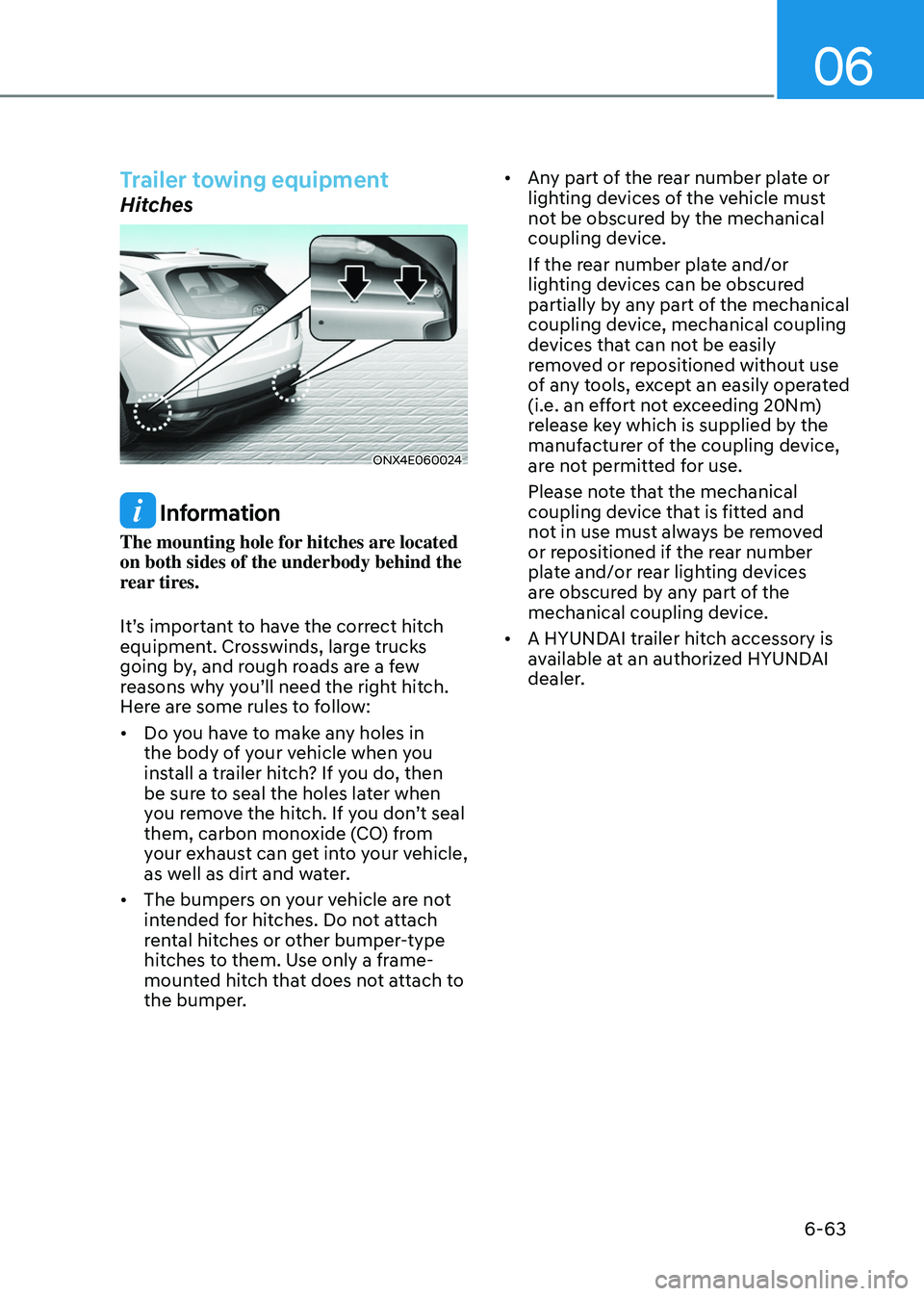 HYUNDAI TUCSON HYBRID 2022 Owners Manual 06
6-63
Trailer towing equipment
Hitches
ONX4E060024
Information
The mounting hole for hitches are located
on both sides of the underbody behind the
rear tires.
It’s important to have the correct HYUNDAI TUCSON HYBRID 2022 Owners Manual 06
6-63
Trailer towing equipment
Hitches
ONX4E060024
Information
The mounting hole for hitches are located
on both sides of the underbody behind the
rear tires.
It’s important to have the correct