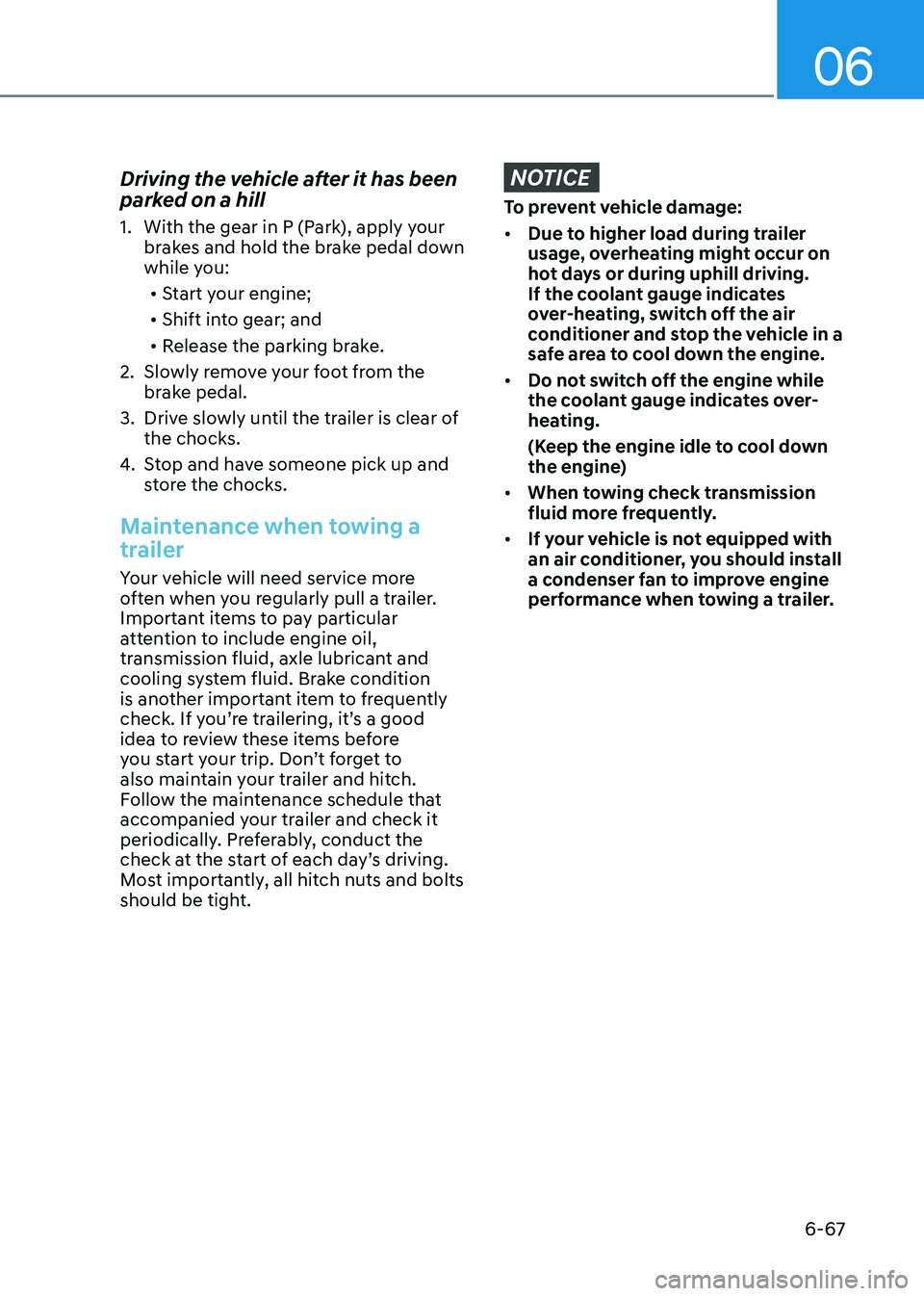 HYUNDAI TUCSON HYBRID 2022 Owners Manual 06
6-67
Driving the vehicle after it has been
parked on a hill
1. With the gear in P (Park), apply your
brakes and hold the brake pedal down
while you:
• Start your engine;
• Shift into gear; HYUNDAI TUCSON HYBRID 2022 Owners Manual 06
6-67
Driving the vehicle after it has been
parked on a hill
1. With the gear in P (Park), apply your
brakes and hold the brake pedal down
while you:
• Start your engine;
• Shift into gear;