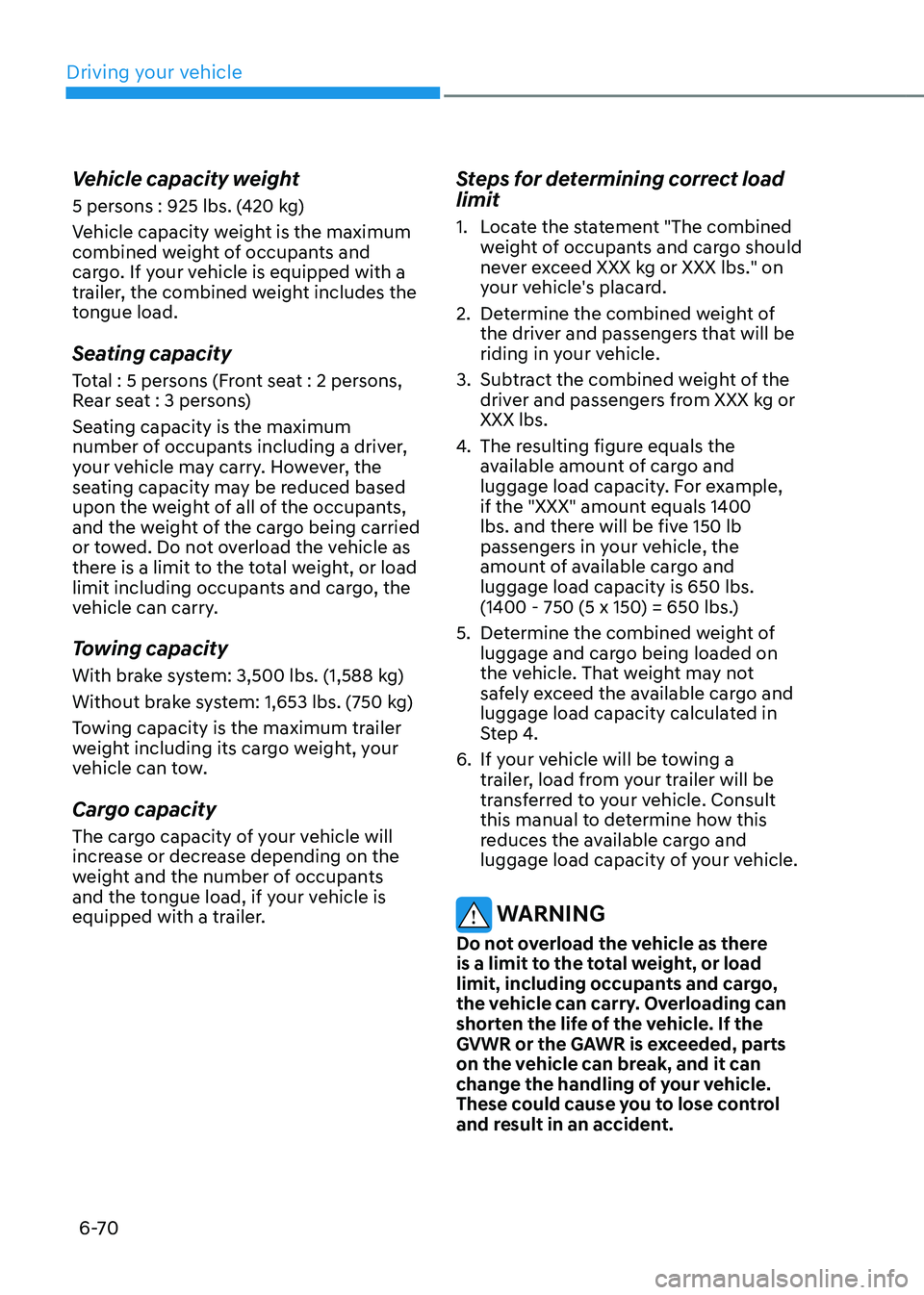 HYUNDAI TUCSON HYBRID 2022 Owners Manual Driving your vehicle
6-70
Vehicle capacity weight
5 persons : 925 lbs. (420 kg)
Vehicle capacity weight is the maximum
combined weight of occupants and
cargo. If your vehicle is equipped with a
tra HYUNDAI TUCSON HYBRID 2022 Owners Manual Driving your vehicle
6-70
Vehicle capacity weight
5 persons : 925 lbs. (420 kg)
Vehicle capacity weight is the maximum
combined weight of occupants and
cargo. If your vehicle is equipped with a
tra