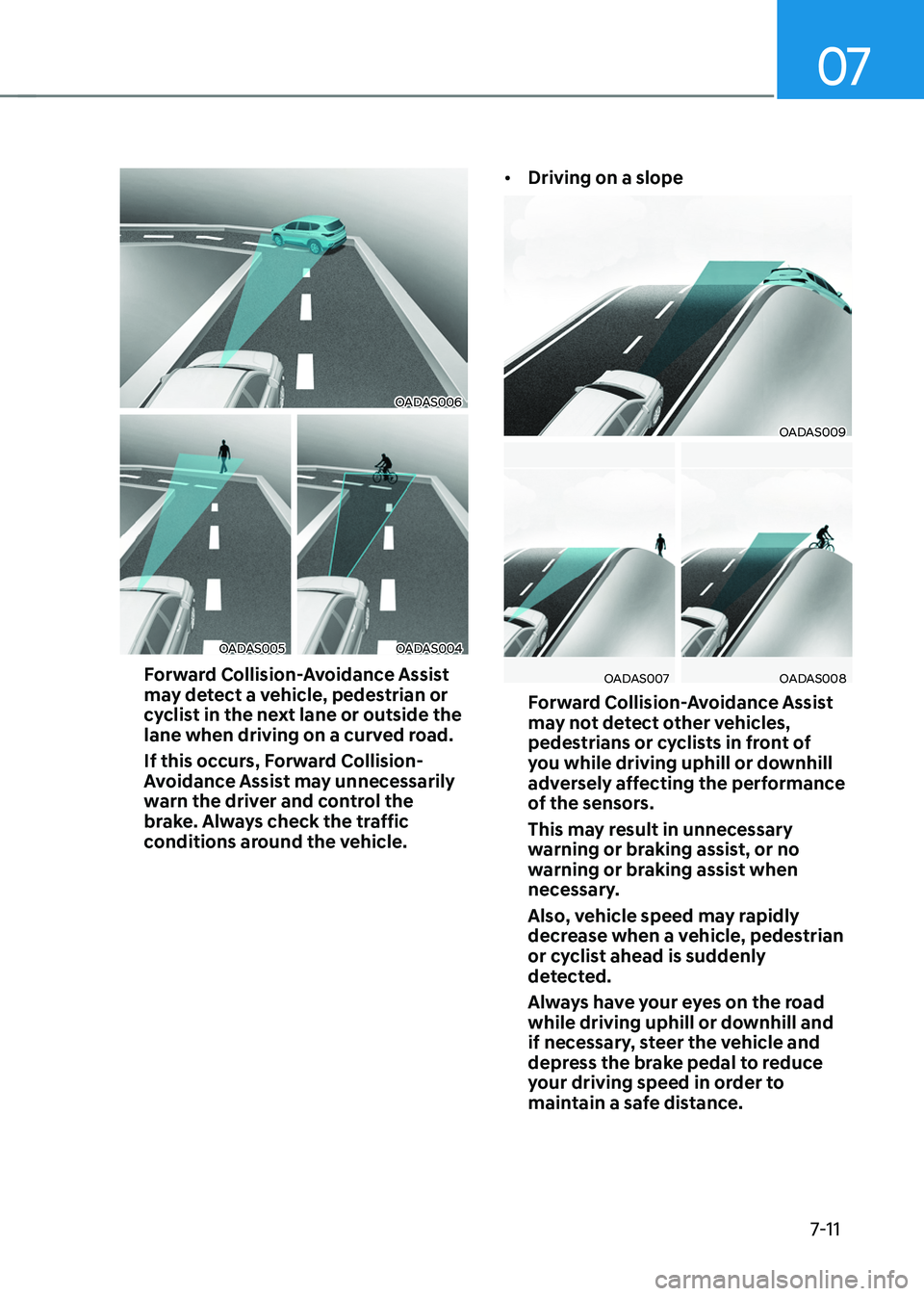 HYUNDAI TUCSON HYBRID 2022 Owners Manual 07
7-11
OADAS006
OADAS005OADAS004
Forward Collision-Avoidance Assist
may detect a vehicle, pedestrian or
cyclist in the next lane or outside the
lane when driving on a curved road.
If this occurs, HYUNDAI TUCSON HYBRID 2022 Owners Manual 07
7-11
OADAS006
OADAS005OADAS004
Forward Collision-Avoidance Assist
may detect a vehicle, pedestrian or
cyclist in the next lane or outside the
lane when driving on a curved road.
If this occurs,