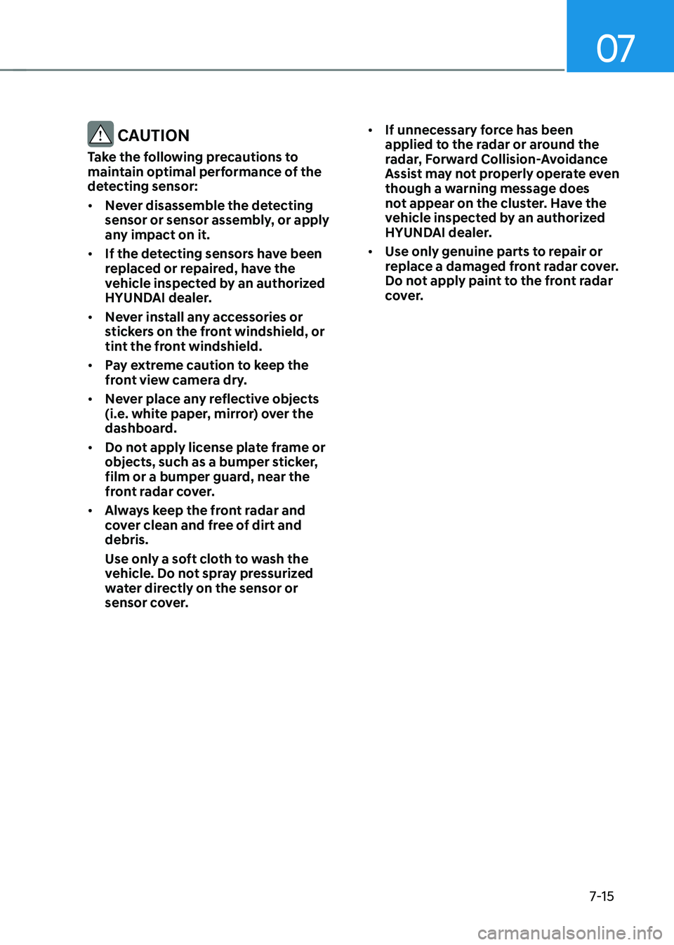 HYUNDAI TUCSON HYBRID 2022 Owners Manual 07
7-15
CAUTION
Take the following precautions to
maintain optimal performance of the
detecting sensor:
• Never disassemble the detecting
sensor or sensor assembly, or apply
any impact on it.
â HYUNDAI TUCSON HYBRID 2022 Owners Manual 07
7-15
CAUTION
Take the following precautions to
maintain optimal performance of the
detecting sensor:
• Never disassemble the detecting
sensor or sensor assembly, or apply
any impact on it.
â