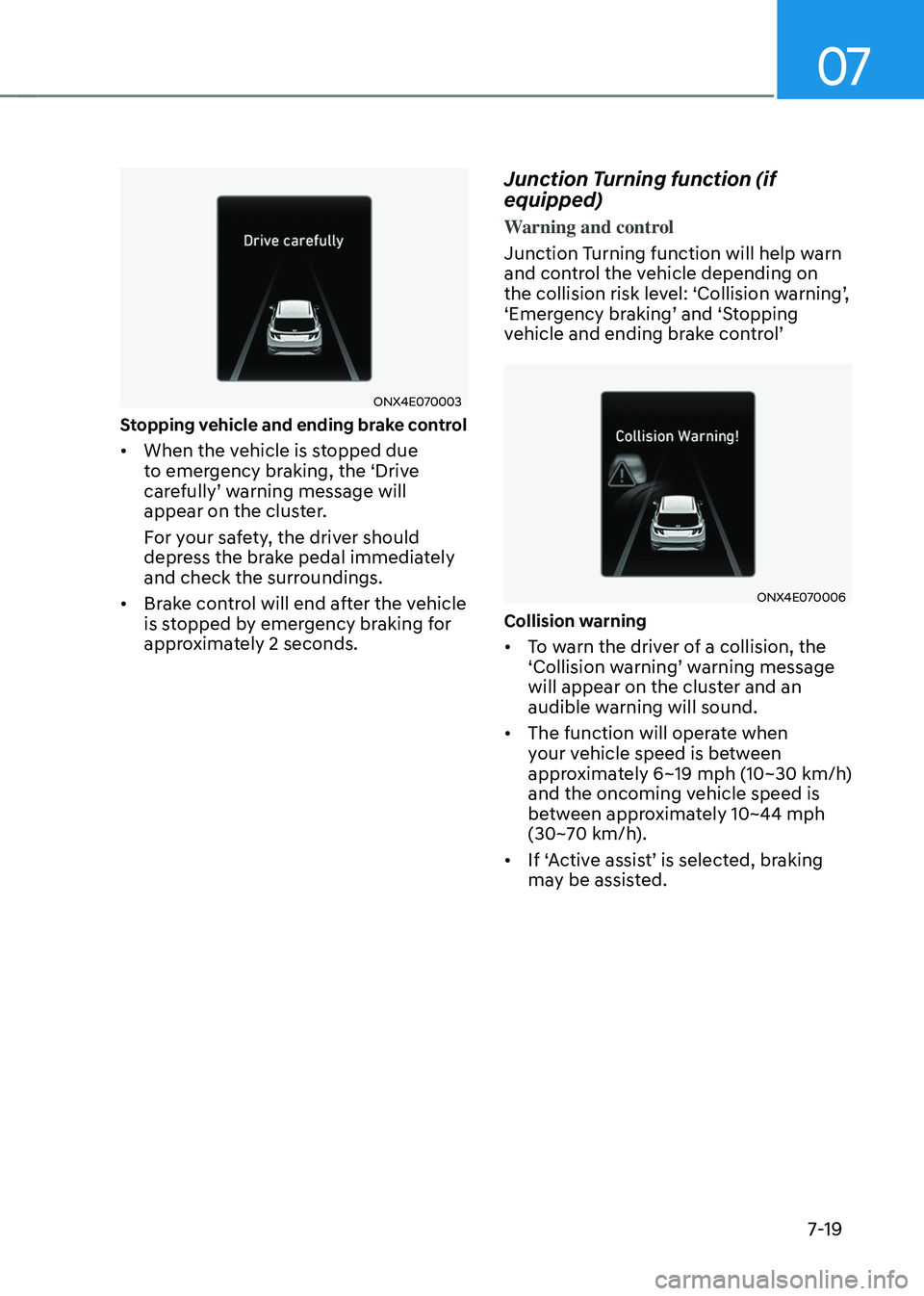 HYUNDAI TUCSON HYBRID 2022 Owners Manual 07
7-19
ONX4E070003
Stopping vehicle and ending brake control
• When the vehicle is stopped due
to emergency braking, the ‘Drive
carefully’
w
arning
message will appear on the clust
er.
F HYUNDAI TUCSON HYBRID 2022 Owners Manual 07
7-19
ONX4E070003
Stopping vehicle and ending brake control
• When the vehicle is stopped due
to emergency braking, the ‘Drive
carefully’
w
arning
message will appear on the clust
er.
F