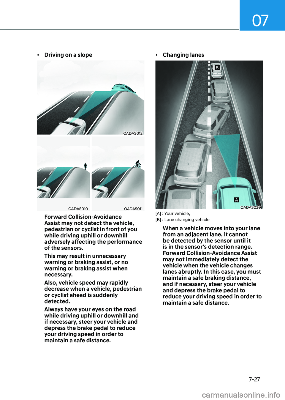 HYUNDAI TUCSON HYBRID 2022 Owners Manual 07
7-27
• Driving on a slope
OADAS012
OADAS010OADAS011
Forward Collision-Avoidance
Assist may not detect the vehicle,
pedestrian or cyclist in front of you
while driving uphill or downhill
adver HYUNDAI TUCSON HYBRID 2022 Owners Manual 07
7-27
• Driving on a slope
OADAS012
OADAS010OADAS011
Forward Collision-Avoidance
Assist may not detect the vehicle,
pedestrian or cyclist in front of you
while driving uphill or downhill
adver