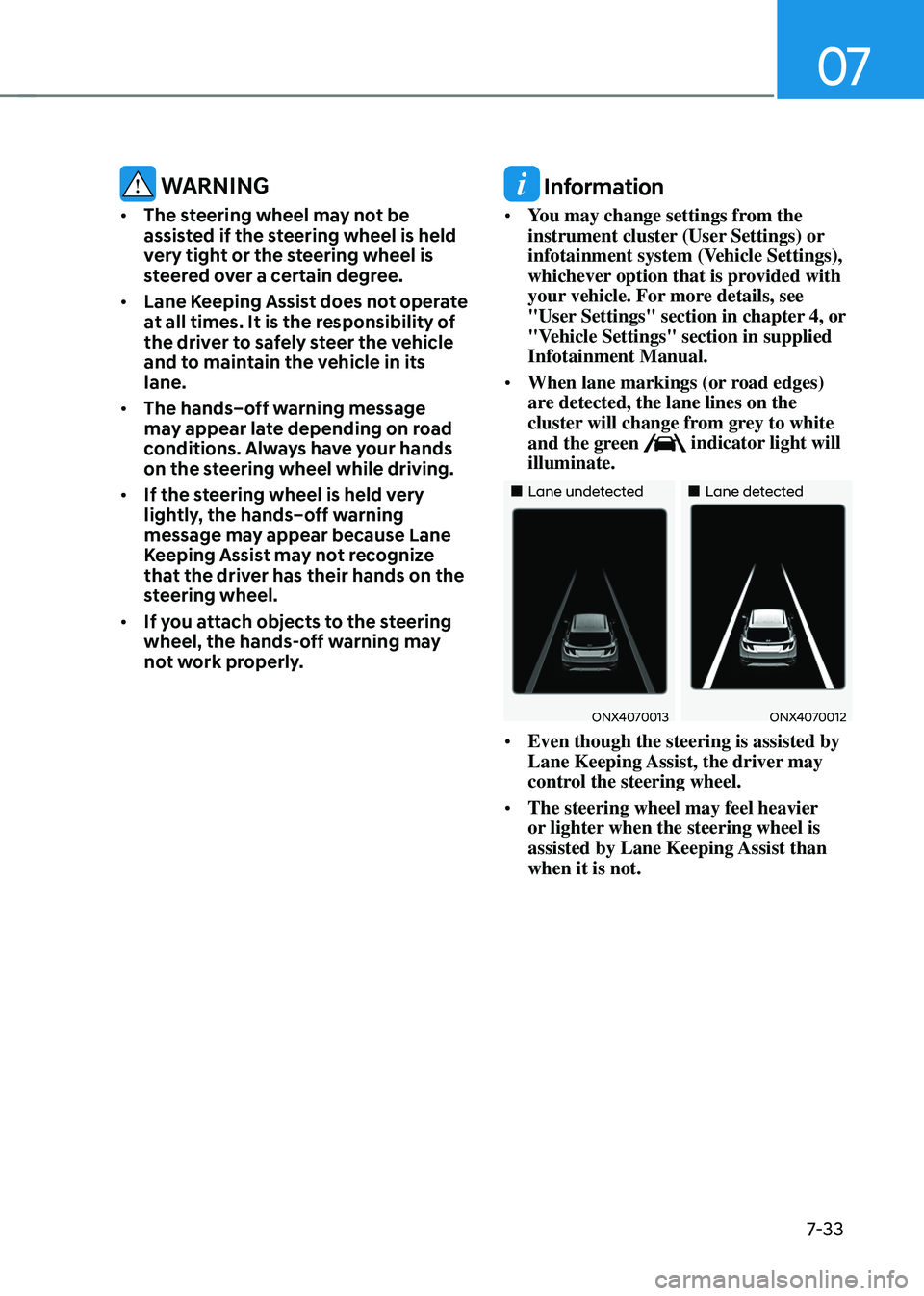HYUNDAI TUCSON HYBRID 2022 Owners Manual 07
7-33
WARNING
• The steering wheel may not be
assisted if the steering wheel is held
very tight or the steering wheel is
steered over a certain degree.
• Lane Keeping Assist does not operat HYUNDAI TUCSON HYBRID 2022 Owners Manual 07
7-33
WARNING
• The steering wheel may not be
assisted if the steering wheel is held
very tight or the steering wheel is
steered over a certain degree.
• Lane Keeping Assist does not operat