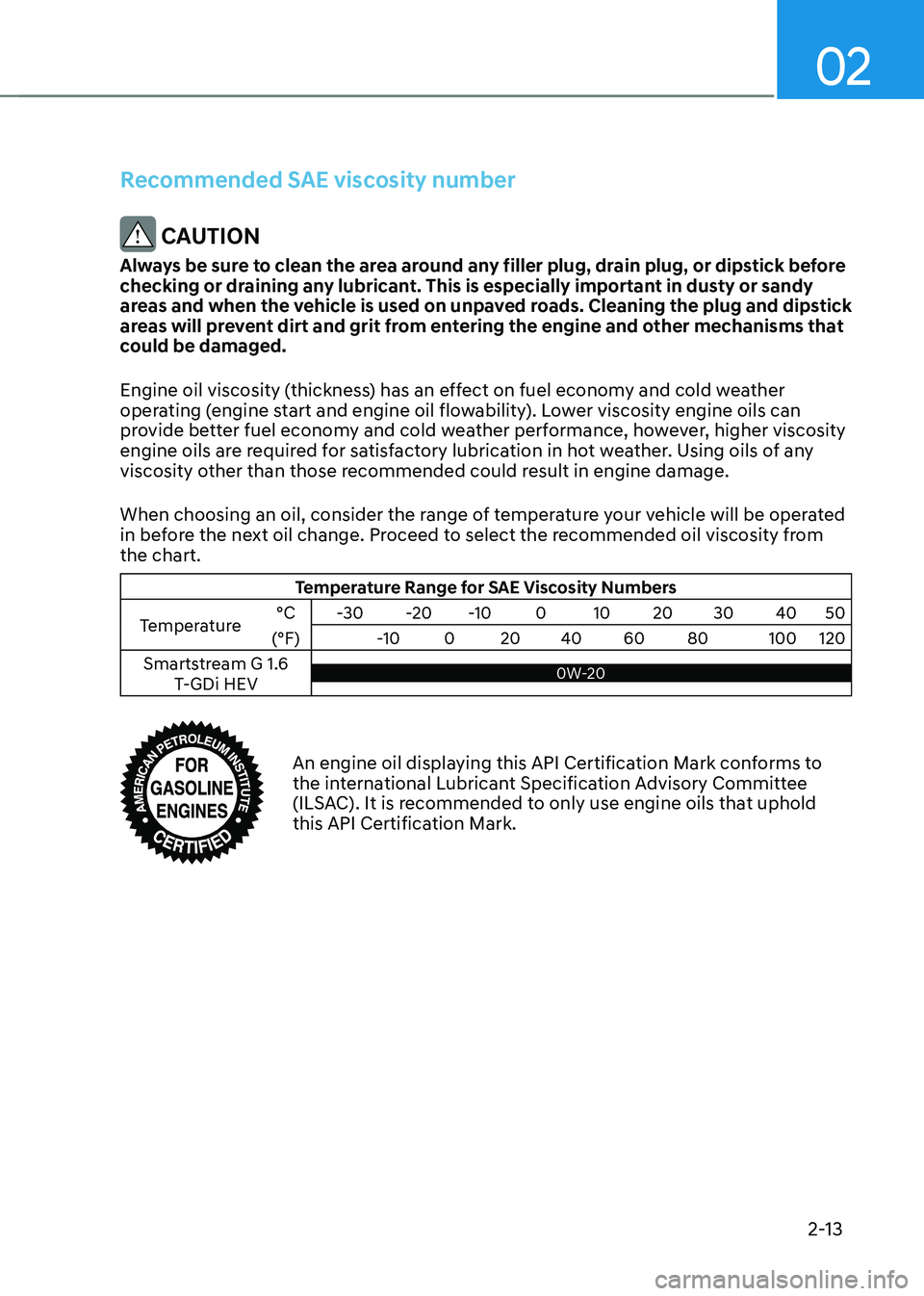 HYUNDAI TUCSON HYBRID 2022 Service Manual 02
2-13
Recommended SAE viscosity number
CAUTION
Always be sure to clean the area around any filler plug, drain plug, or dipstick before
checking or draining any lubricant. This is especially import HYUNDAI TUCSON HYBRID 2022 Service Manual 02
2-13
Recommended SAE viscosity number
CAUTION
Always be sure to clean the area around any filler plug, drain plug, or dipstick before
checking or draining any lubricant. This is especially import
