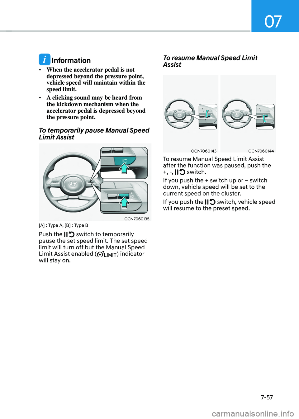 HYUNDAI TUCSON HYBRID 2022 Owners Manual 07
7-57
Information
• When the accelerator pedal is not
depressed beyond the pressure point,
vehicle speed will maintain within the
speed limit.
• A clicking sound may be heard from
the kick HYUNDAI TUCSON HYBRID 2022 Owners Manual 07
7-57
Information
• When the accelerator pedal is not
depressed beyond the pressure point,
vehicle speed will maintain within the
speed limit.
• A clicking sound may be heard from
the kick