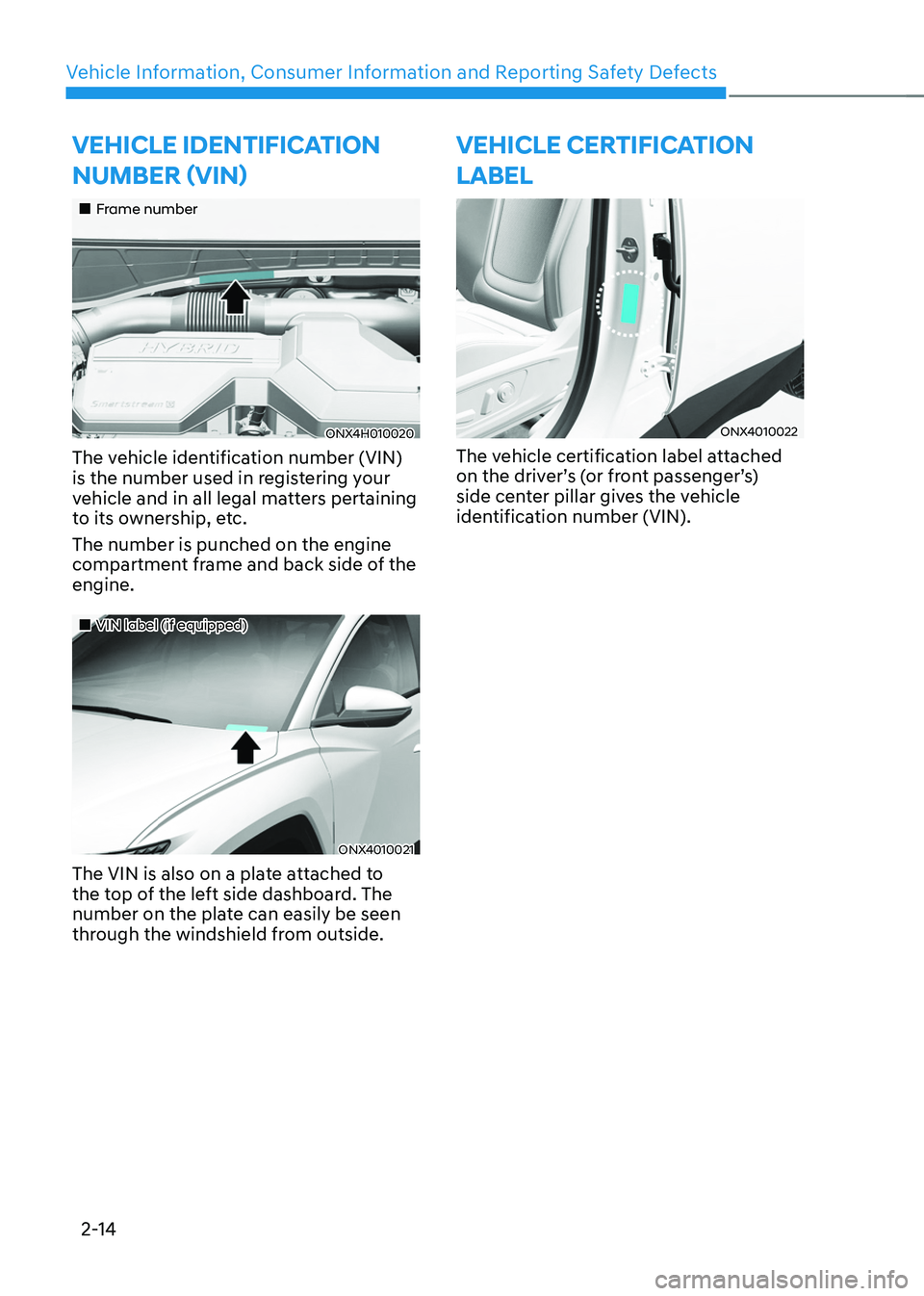 HYUNDAI TUCSON HYBRID 2022 Service Manual Vehicle Information, Consumer Information and Reporting Safety Defects
2-14
VEHICLE IDENTIFICATION
NUMBER (VIN)
Frame number
ONX4H010020
The vehicle identification number (VIN)
is the nu HYUNDAI TUCSON HYBRID 2022 Service Manual Vehicle Information, Consumer Information and Reporting Safety Defects
2-14
VEHICLE IDENTIFICATION
NUMBER (VIN)
Frame number
ONX4H010020
The vehicle identification number (VIN)
is the nu