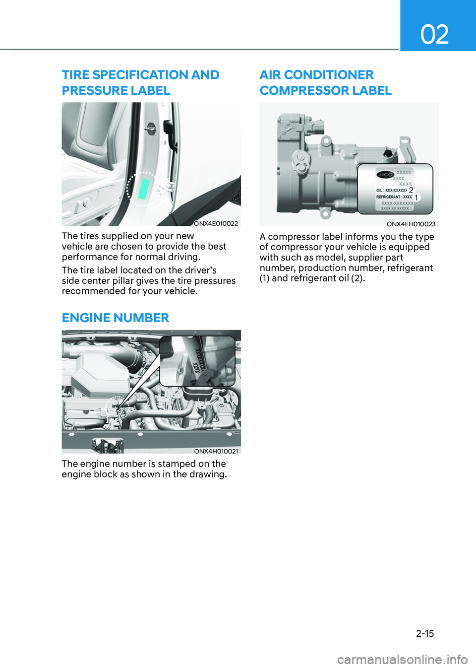 HYUNDAI TUCSON HYBRID 2022 Service Manual 02
2-15
TIRE SPECIFICATION AND
PRESSURE LABEL
ONX4E010022
The tires supplied on your new
vehicle are chosen to provide the best
performance for normal driving.
The tire label located on the driver HYUNDAI TUCSON HYBRID 2022 Service Manual 02
2-15
TIRE SPECIFICATION AND
PRESSURE LABEL
ONX4E010022
The tires supplied on your new
vehicle are chosen to provide the best
performance for normal driving.
The tire label located on the driver