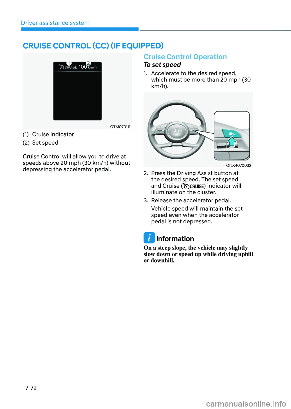 HYUNDAI TUCSON HYBRID 2022 Owners Manual Driver assistance system
7-7 2
OTM070111
(1) Cruise indicator
(2)
Set speed
Cruise Con
trol will allow you to drive at
speeds above 20 mph (30 km/h) without
depressing the accelerator pedal.
Cruis HYUNDAI TUCSON HYBRID 2022 Owners Manual Driver assistance system
7-7 2
OTM070111
(1) Cruise indicator
(2)
Set speed
Cruise Con
trol will allow you to drive at
speeds above 20 mph (30 km/h) without
depressing the accelerator pedal.
Cruis