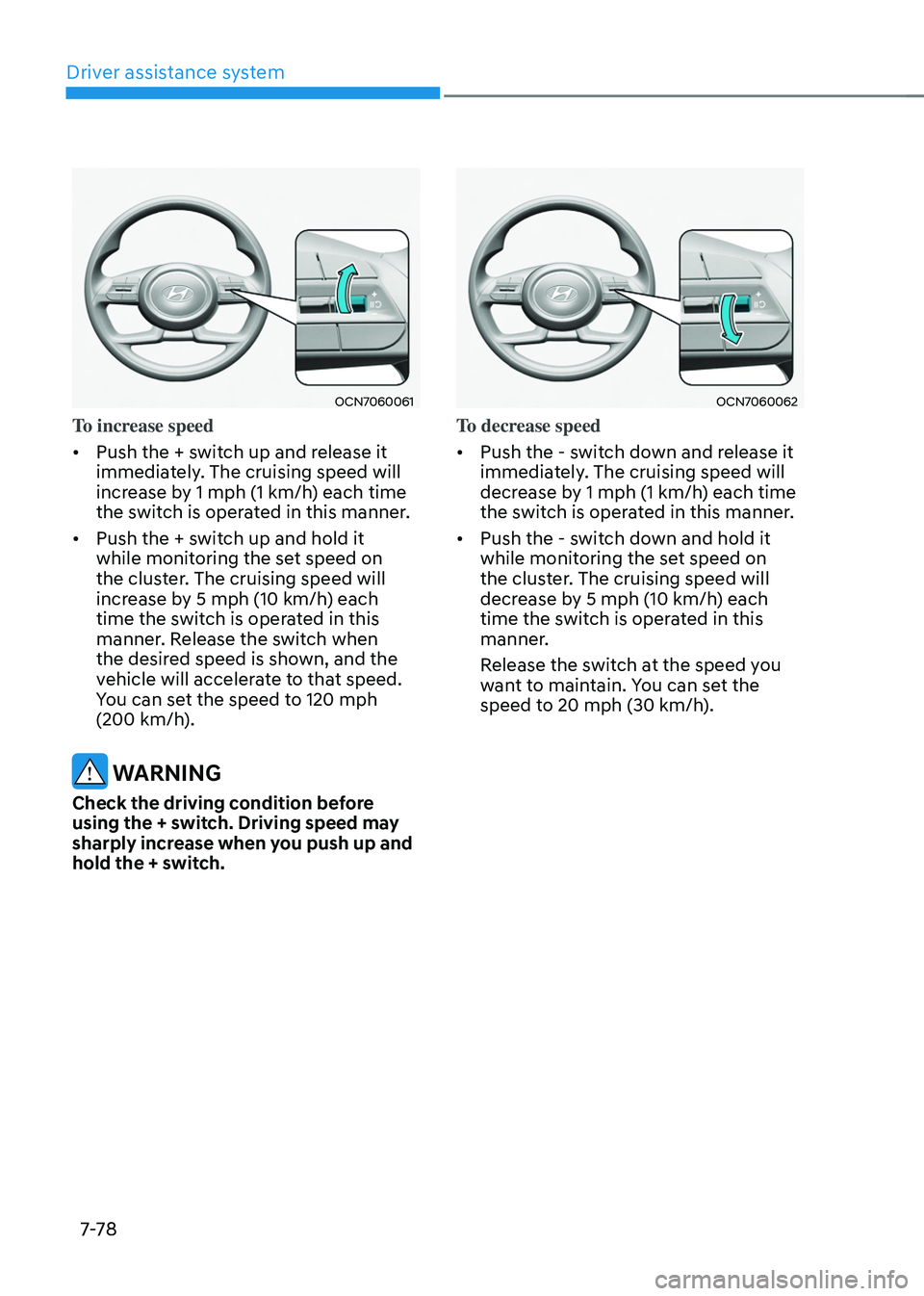 HYUNDAI TUCSON HYBRID 2022 Owners Manual Driver assistance system
7-7 8
OCN7060061
To increase speed
• Push the + switch up and release it
immediately. The cruising speed will
increase by 1 mph (1 km/h) each time
the switch is operated HYUNDAI TUCSON HYBRID 2022 Owners Manual Driver assistance system
7-7 8
OCN7060061
To increase speed
• Push the + switch up and release it
immediately. The cruising speed will
increase by 1 mph (1 km/h) each time
the switch is operated
