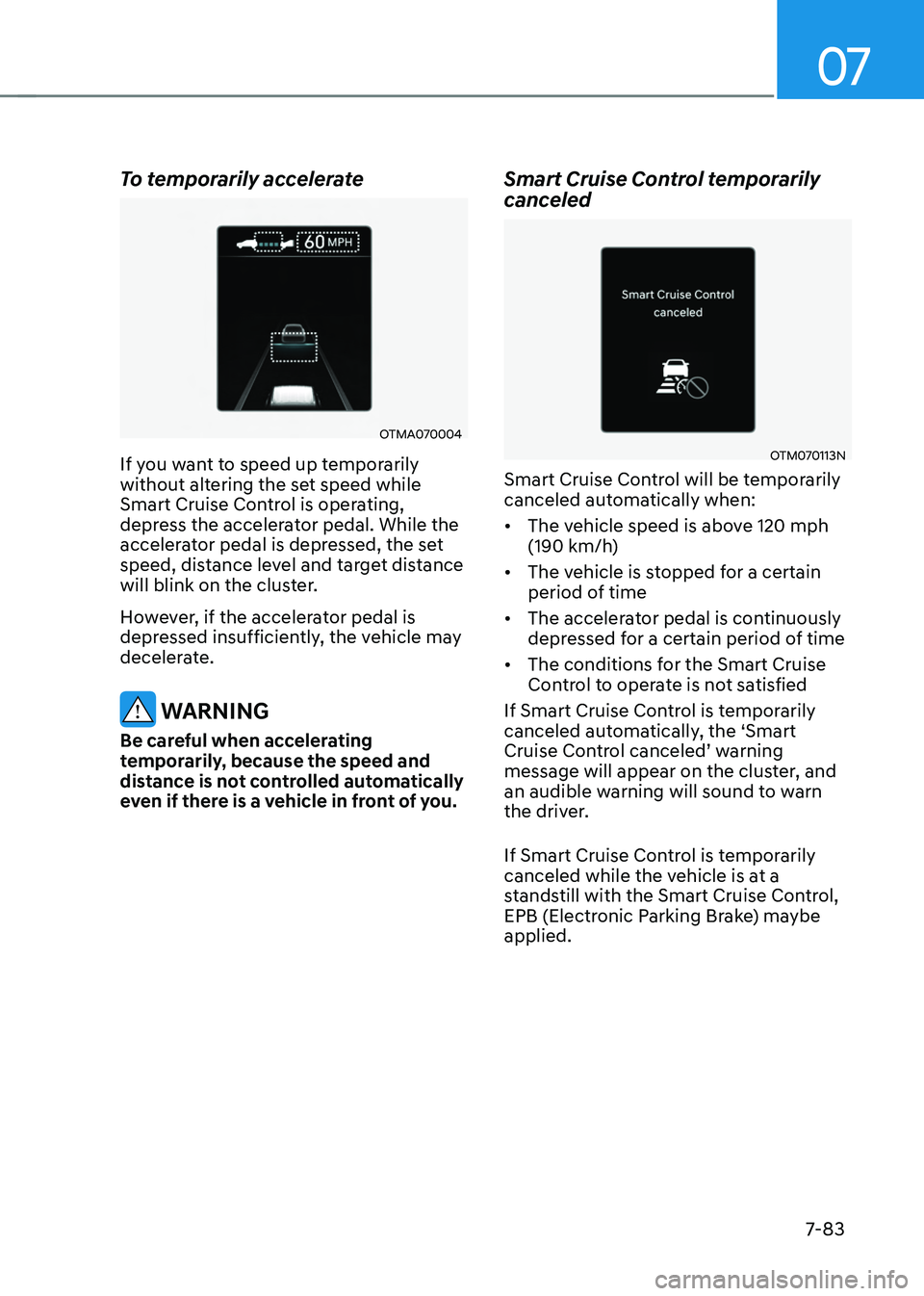 HYUNDAI TUCSON HYBRID 2022 Owners Manual 07
7-83
To temporarily accelerate
OTMA070004
If you want to speed up temporarily
without altering the set speed while
Smart Cruise Control is operating,
depress the accelerator pedal. While the
ac HYUNDAI TUCSON HYBRID 2022 Owners Manual 07
7-83
To temporarily accelerate
OTMA070004
If you want to speed up temporarily
without altering the set speed while
Smart Cruise Control is operating,
depress the accelerator pedal. While the
ac