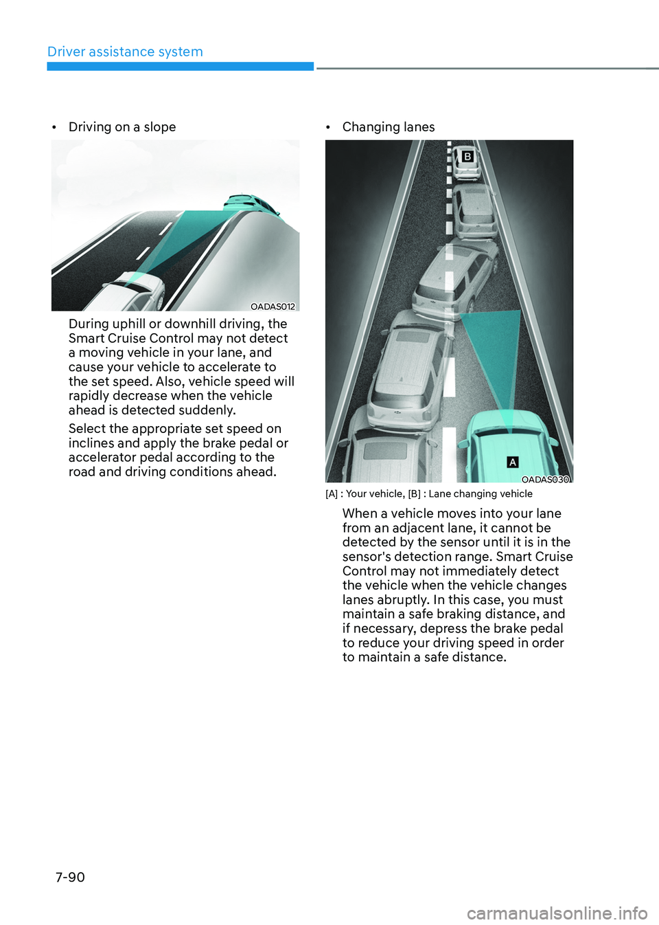 HYUNDAI TUCSON HYBRID 2022 Owners Manual Driver assistance system
7-90
• Driving on a slope
OADAS012
During uphill or downhill driving, the
Smart Cruise Control may not detect
a moving vehicle in your lane, and
cause your vehicle to acc HYUNDAI TUCSON HYBRID 2022 Owners Manual Driver assistance system
7-90
• Driving on a slope
OADAS012
During uphill or downhill driving, the
Smart Cruise Control may not detect
a moving vehicle in your lane, and
cause your vehicle to acc